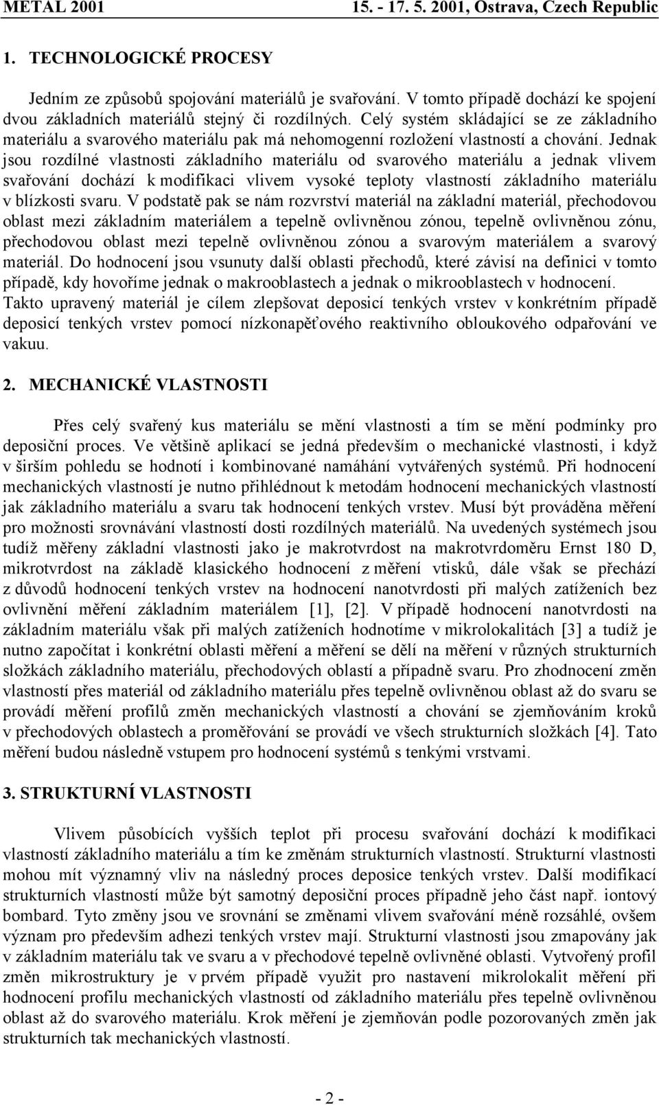 Jednak jsou rozdílné vlastnosti základního materiálu od svarového materiálu a jednak vlivem svařování dochází k modifikaci vlivem vysoké teploty vlastností základního materiálu v blízkosti svaru.