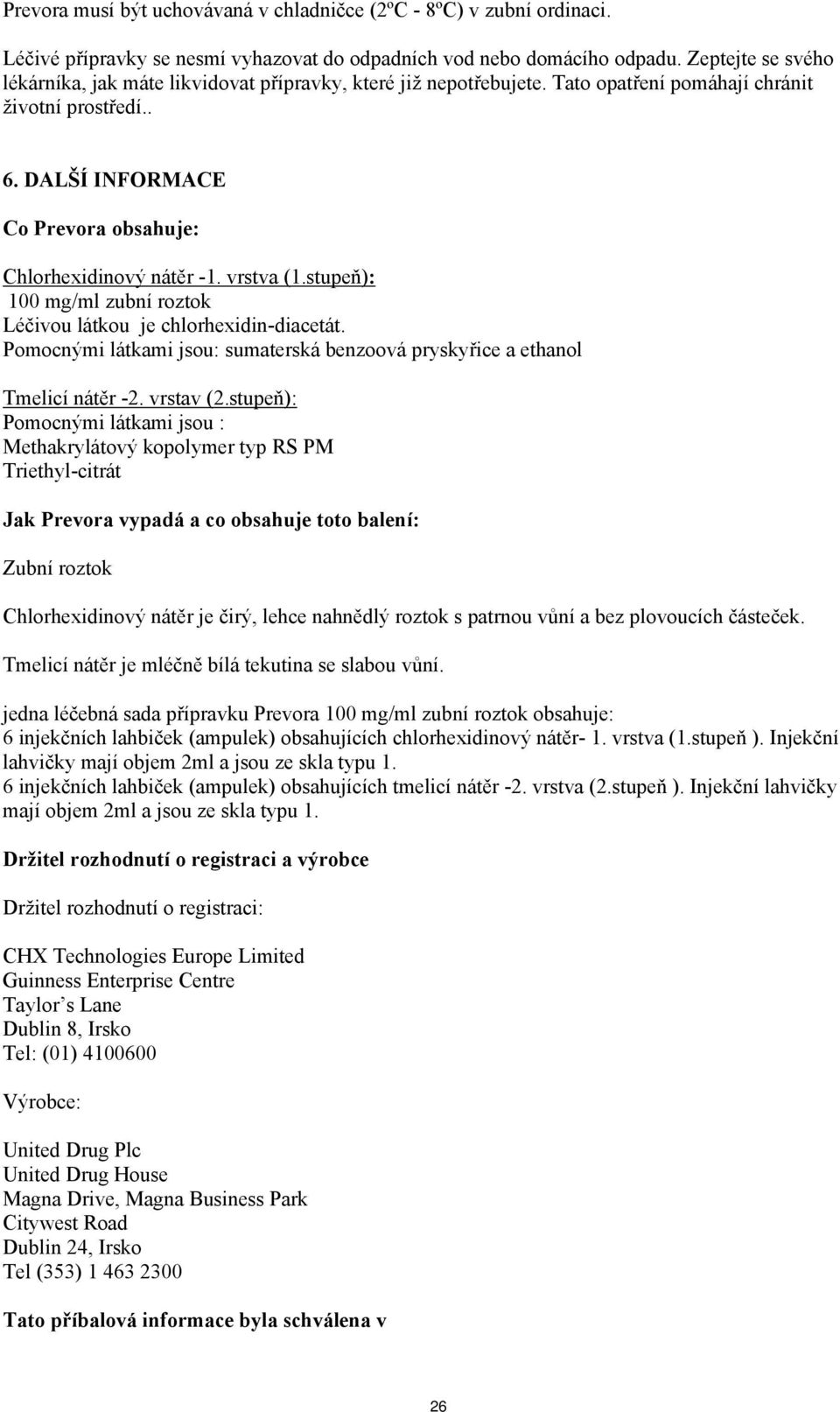DALŠÍ INFORMACE Co Prevora obsahuje: Chlorhexidinový nátěr -1. vrstva (1.stupeň): 100 mg/ml zubní roztok Léčivou látkou je chlorhexidin-diacetát.
