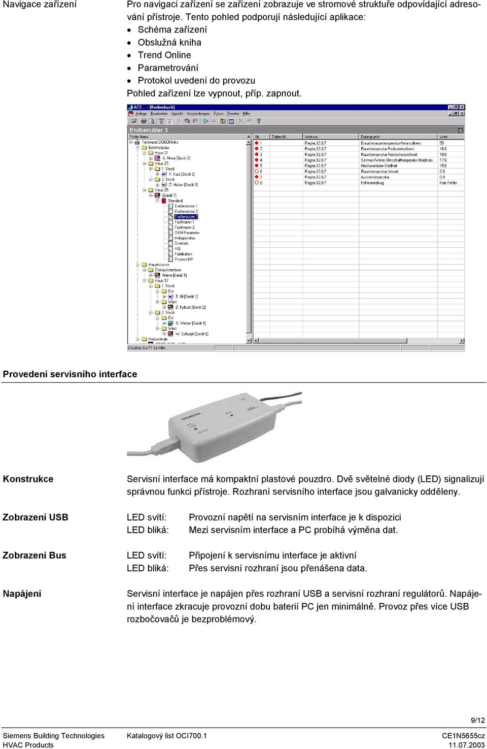 diody (LED) signalizují správnou funkci přístroje Rozhraní servisního interface jsou galvanicky odděleny Zobrazení USB Zobrazení Bus LED svítí: LED bliká: LED svítí: LED bliká: Provozní napětí na