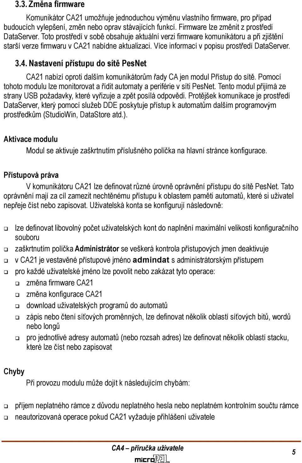 Nastavení přístupu do sítě PesNet CA21 nabízí oproti dalším komunikátorům řady CA jen modul Přístup do sítě. Pomocí tohoto modulu lze monitorovat a řídit automaty a periférie v síti PesNet.