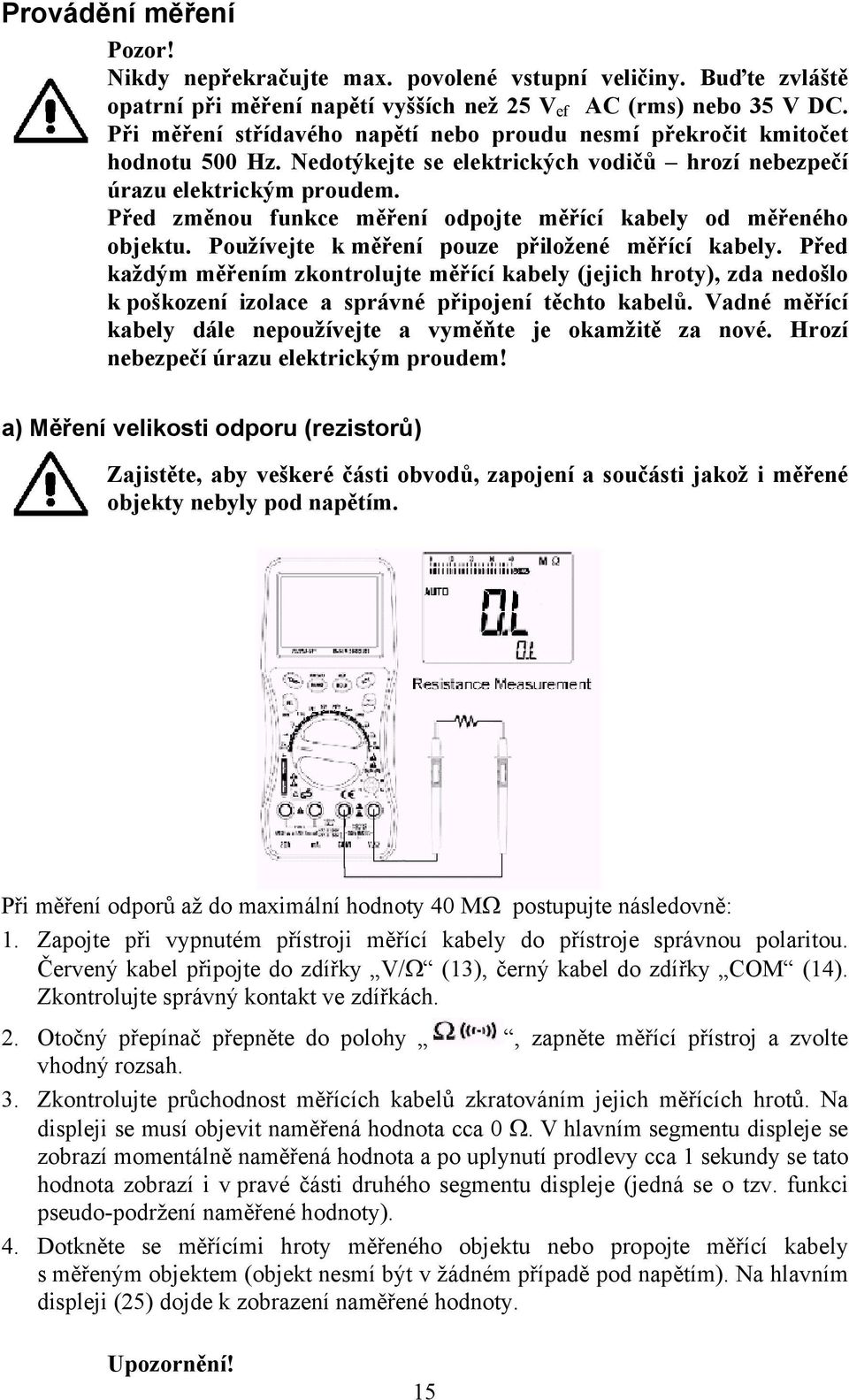 Před změnou funkce měření odpojte měřící kabely od měřeného objektu. Používejte k měření pouze přiložené měřící kabely.