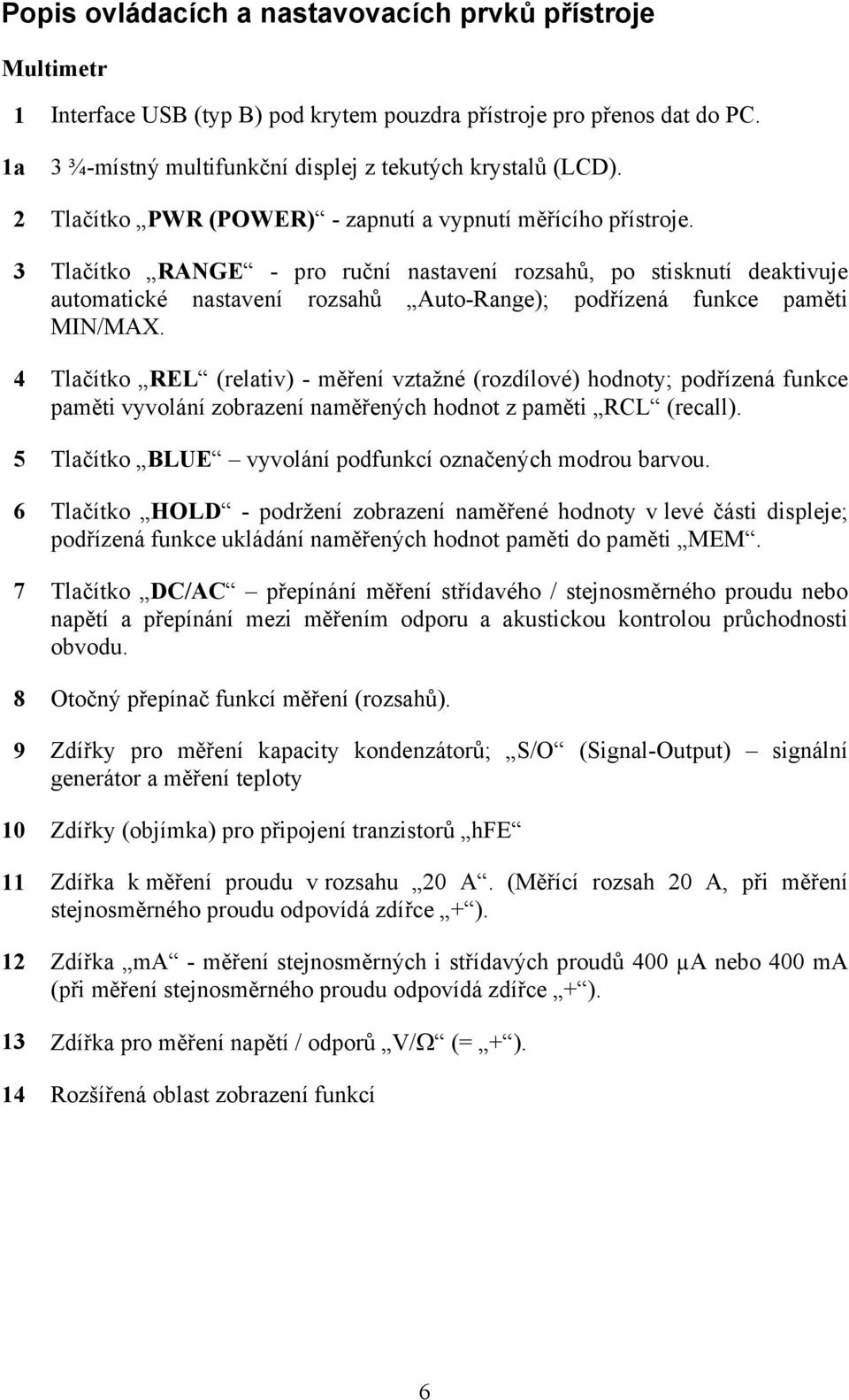 3 Tlačítko RANGE - pro ruční nastavení rozsahů, po stisknutí deaktivuje automatické nastavení rozsahů Auto-Range); podřízená funkce paměti MIN/MAX.