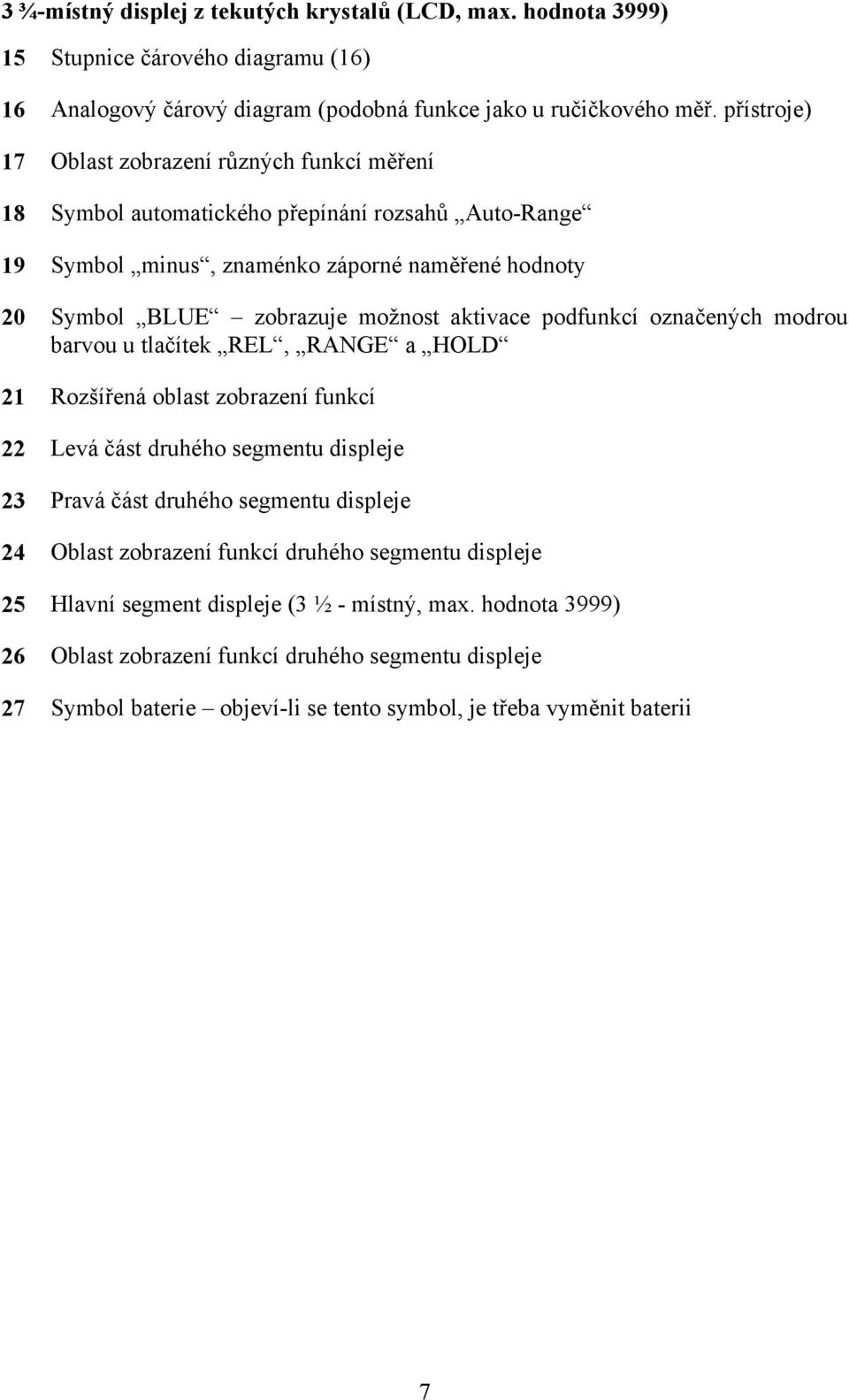 aktivace podfunkcí označených modrou barvou u tlačítek REL, RANGE a HOLD 21 Rozšířená oblast zobrazení funkcí 22 Levá část druhého segmentu displeje 23 Pravá část druhého segmentu displeje 24