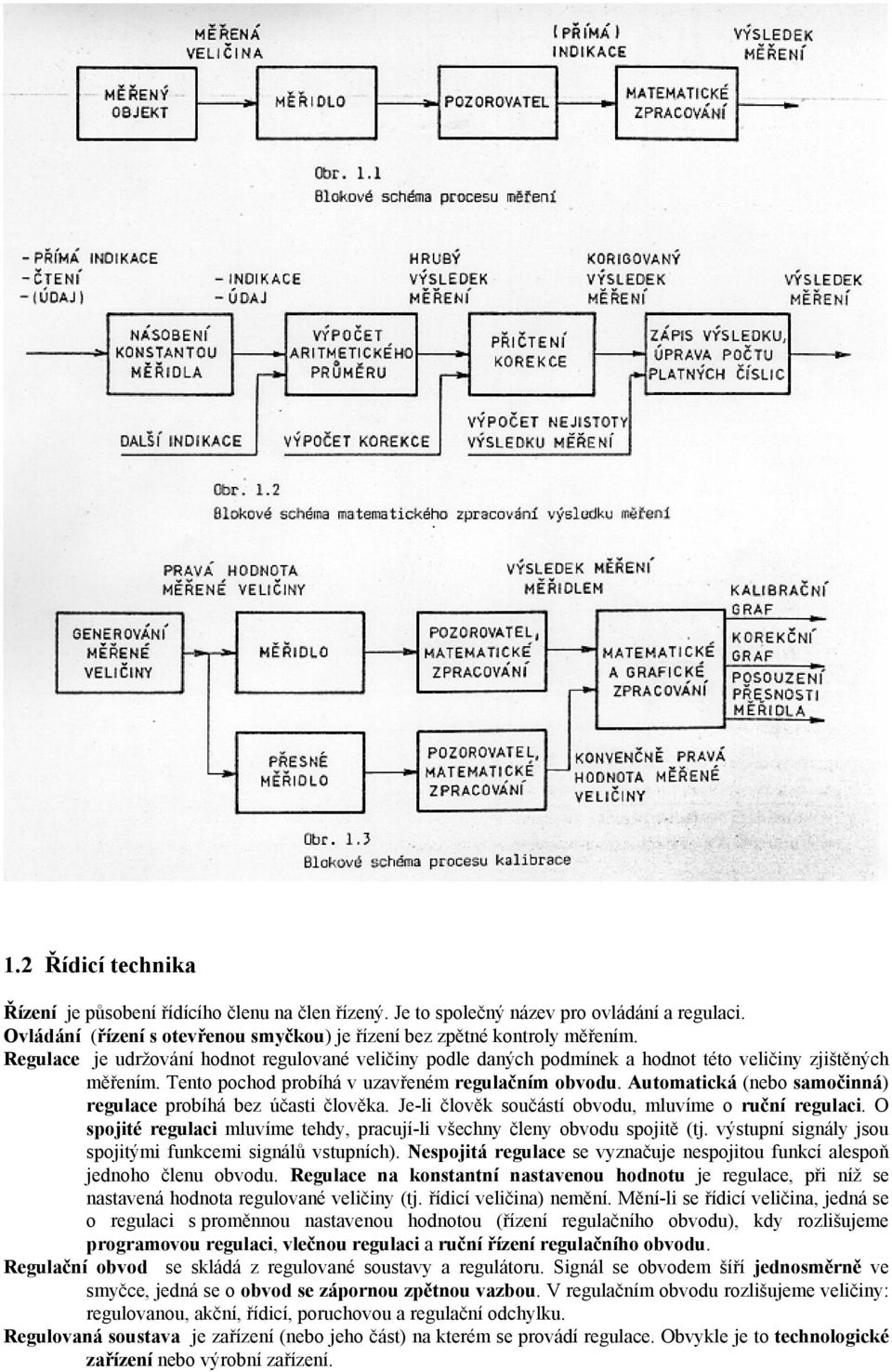 Automatická (nebo samočinná) regulace probíhá bez účasti člověka. Je-li člověk součástí obvodu, mluvíme o ruční regulaci. O spojité regulaci mluvíme tehdy, pracují-li všechny členy obvodu spojitě (tj.