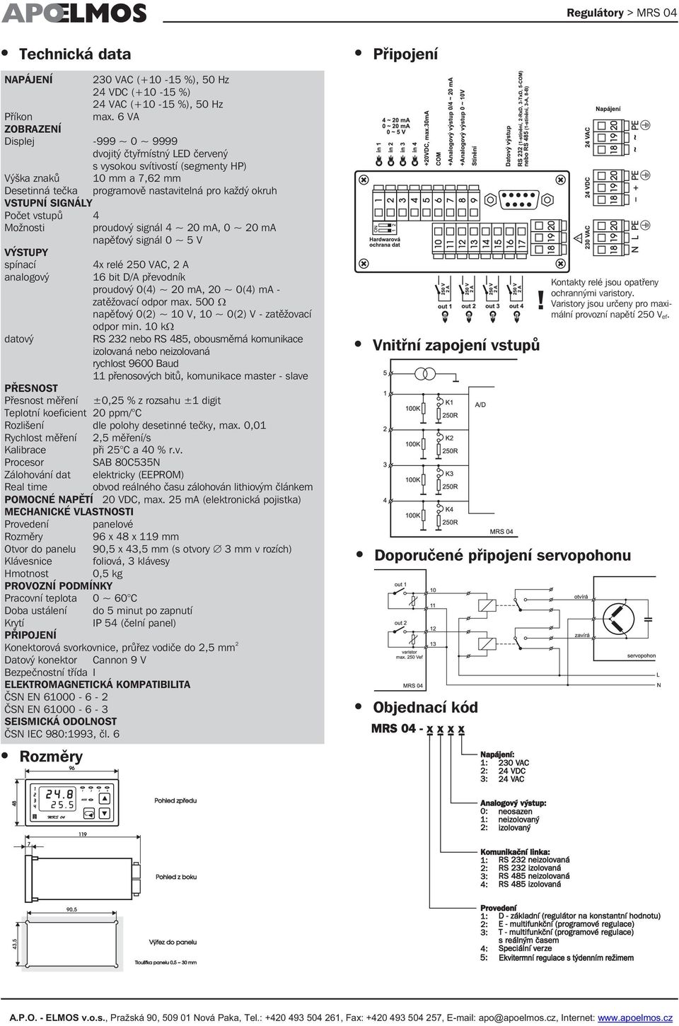 SIGNÁLY Počet vstupů 4 Možnosti proudový signál 4 ~ 20 ma, 0 ~ 20 ma napěťový signál 0 ~ 5 V VÝSTUPY spínací 4x relé 250 VAC, 2 A analogový 16 bit D/A převodník proudový 0(4) ~ 20 ma, 20 ~ 0(4) ma -