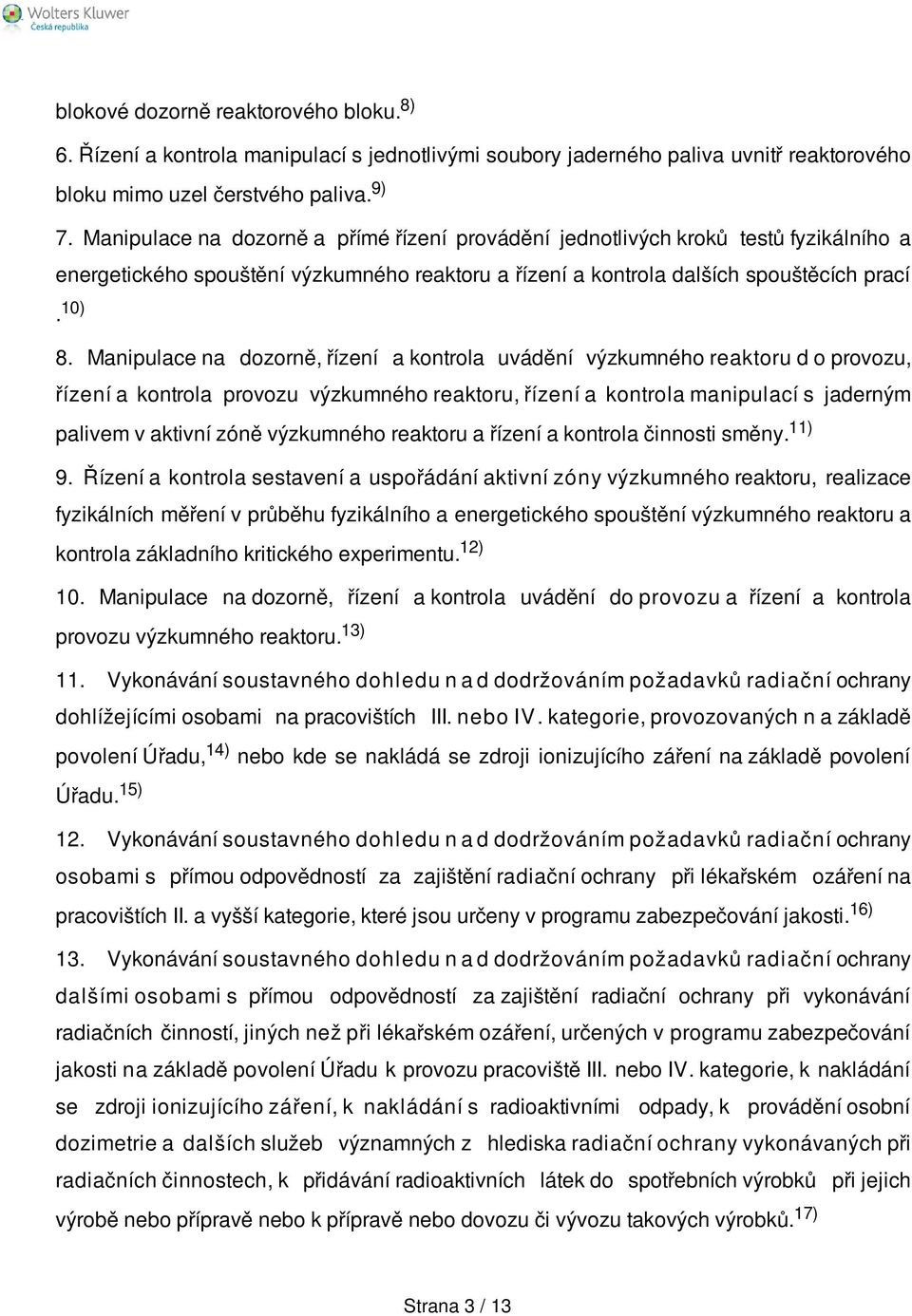 Manipulace na dozorně, řízení a kontrola uvádění výzkumného reaktoru d o provozu, řízení a kontrola provozu výzkumného reaktoru, řízení a kontrola manipulací s jaderným palivem v aktivní zóně