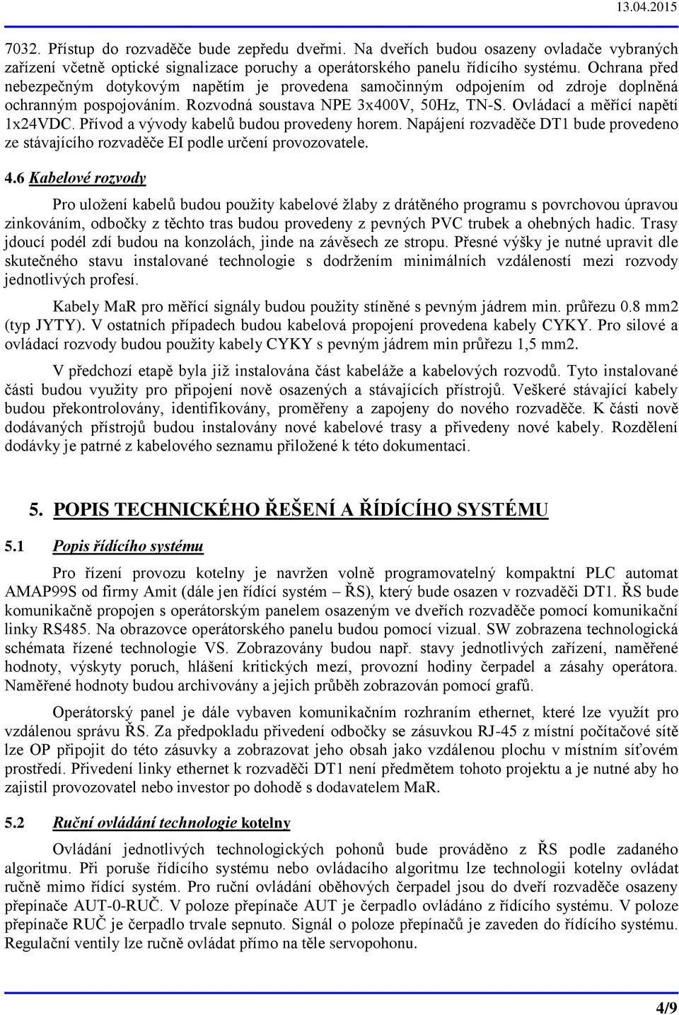 Přívod a vývody kabelů budou provedeny horem. Napájení rozvaděče DT1 bude provedeno ze stávajícího rozvaděče EI podle určení provozovatele. 4.