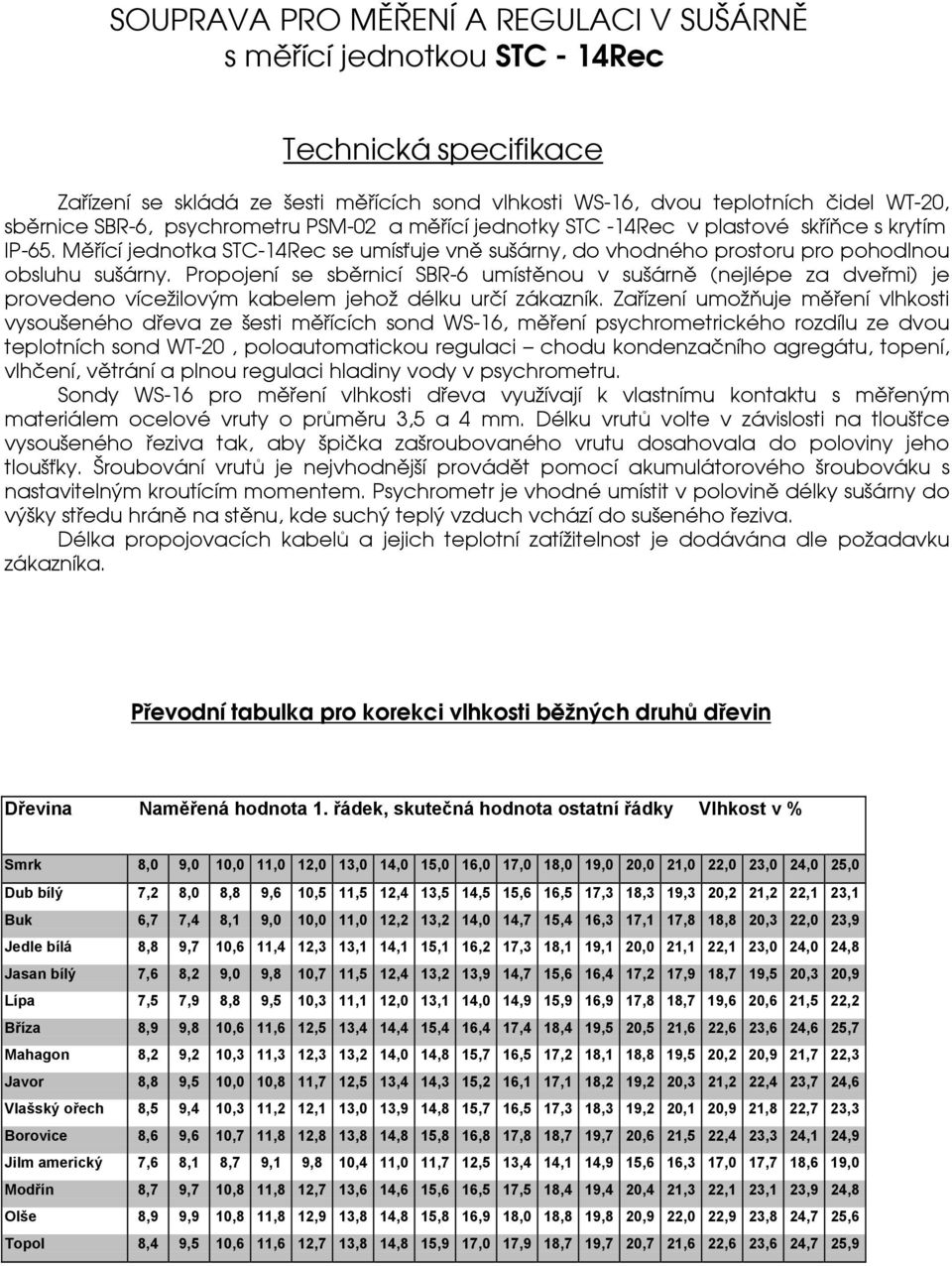 Propojení se sbìrnicí SBR-6 umístìnou v sušárnì (nejlépe za dveømi) je provedeno víceilovým kabelem jeho délku urèí zákazník.