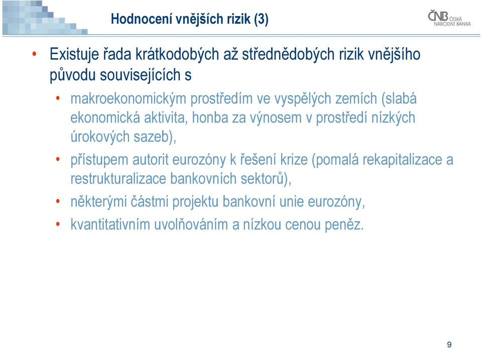 nízkých úrokových sazeb), přístupem autorit eurozóny k řešení krize (pomalá rekapitalizace a restrukturalizace