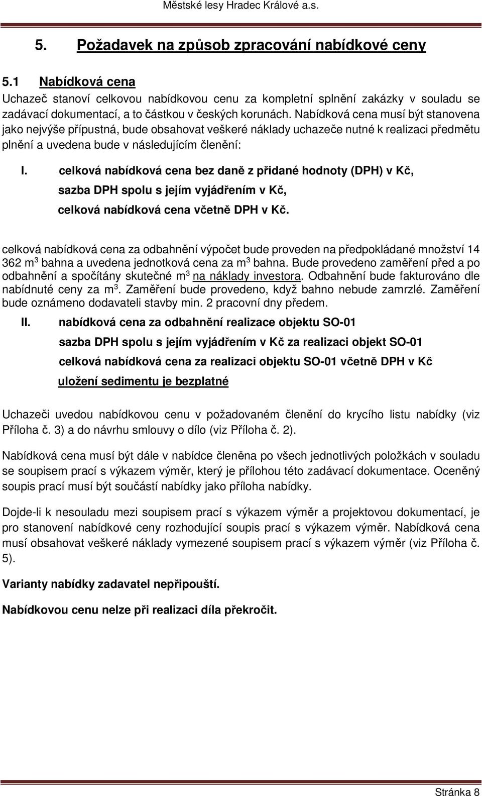 Nabídková cena musí být stanovena jako nejvýše přípustná, bude obsahovat veškeré náklady uchazeče nutné k realizaci předmětu plnění a uvedena bude v následujícím členění: I.