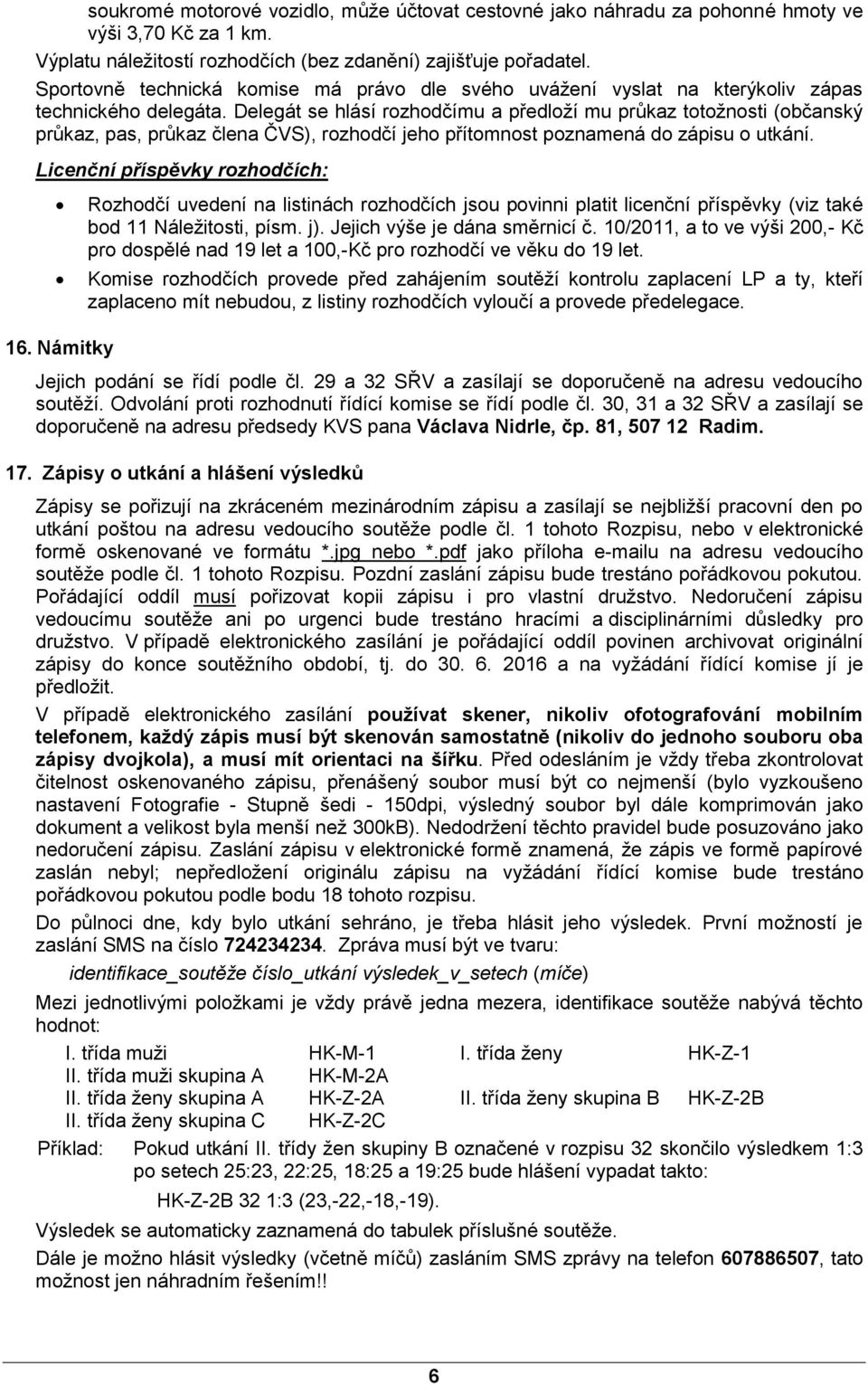 Delegát se hlásí rozhodčímu a předloží mu průkaz totožnosti (občanský průkaz, pas, průkaz člena ČVS), rozhodčí jeho přítomnost poznamená do zápisu o utkání. Licenční příspěvky rozhodčích: 16.