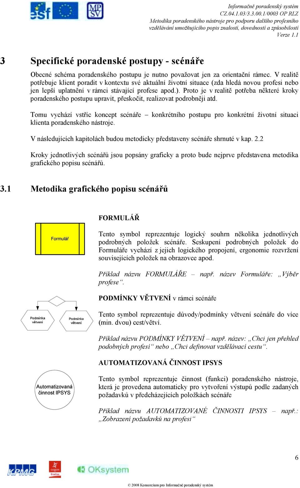 Proto je v realitě potřeba některé kroky poradenského postupu upravit, přeskočit, realizovat podrobněji atd.