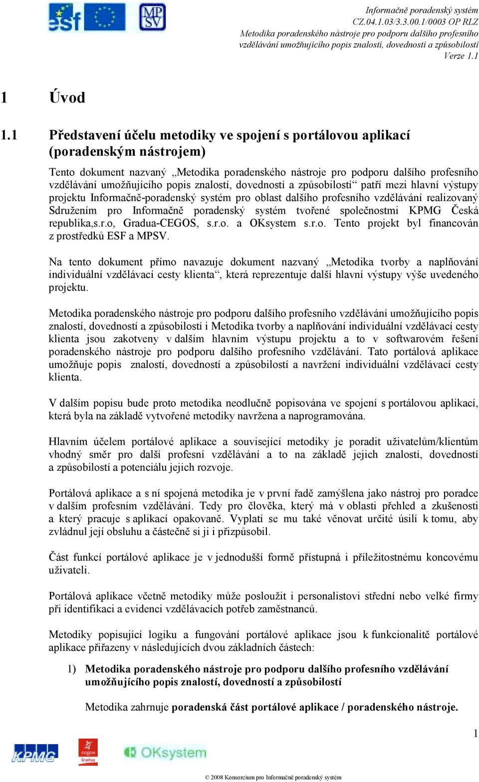 profesního vzdělávání realizovaný Sdružením pro Informačně poradenský systém tvořené společnostmi KPMG Česká republika,s.r.o, Gradua-CEGOS, s.r.o. a OKsystem s.r.o. Tento projekt byl financován z prostředků ESF a MPSV.