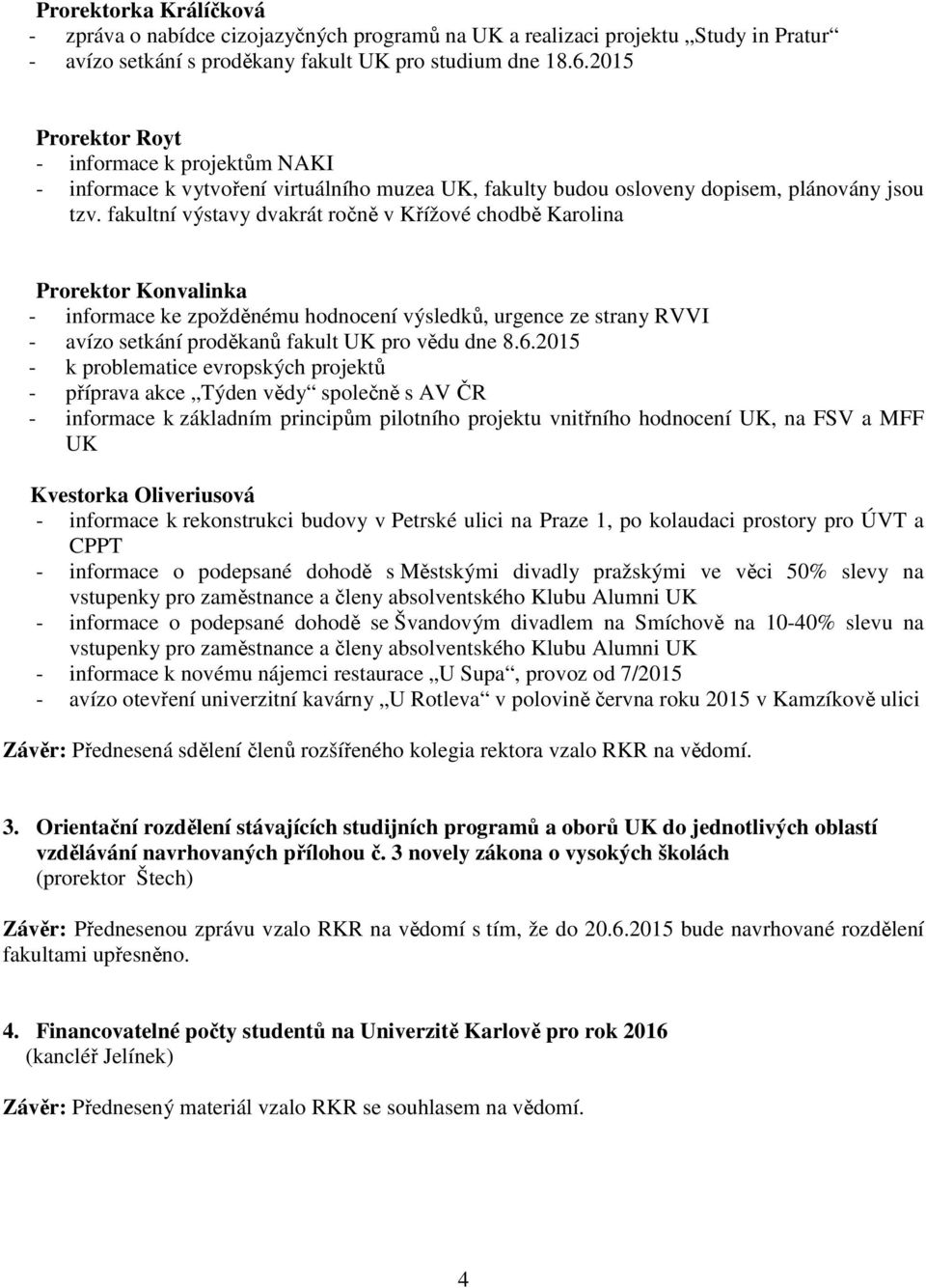 fakultní výstavy dvakrát ročně v Křížové chodbě Karolina Prorektor Konvalinka - informace ke zpožděnému hodnocení výsledků, urgence ze strany RVVI - avízo setkání proděkanů fakult UK pro vědu dne 8.6.