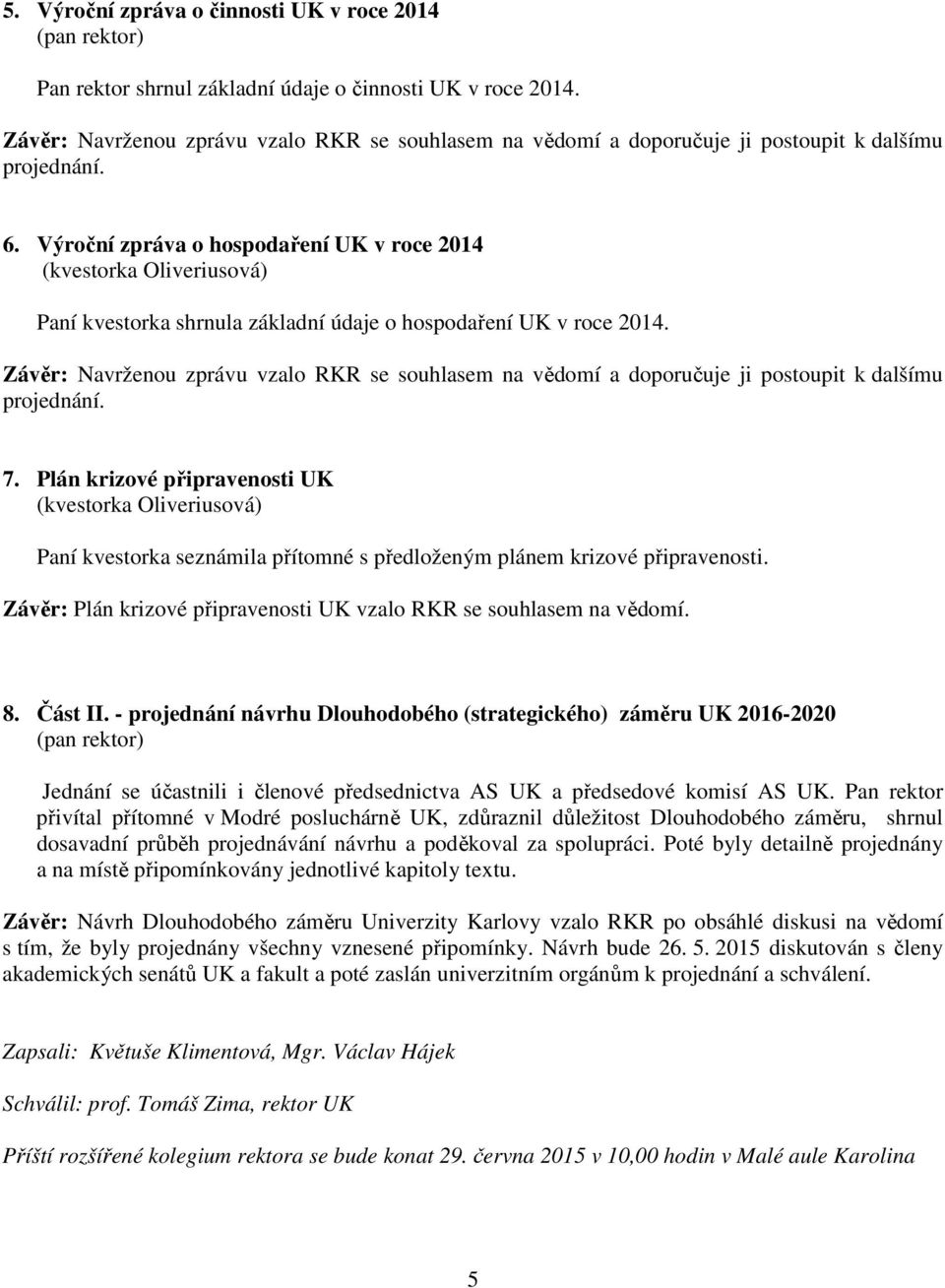 Výroční zpráva o hospodaření UK v roce 2014 (kvestorka Oliveriusová) Paní kvestorka shrnula základní údaje o hospodaření UK v roce 2014.