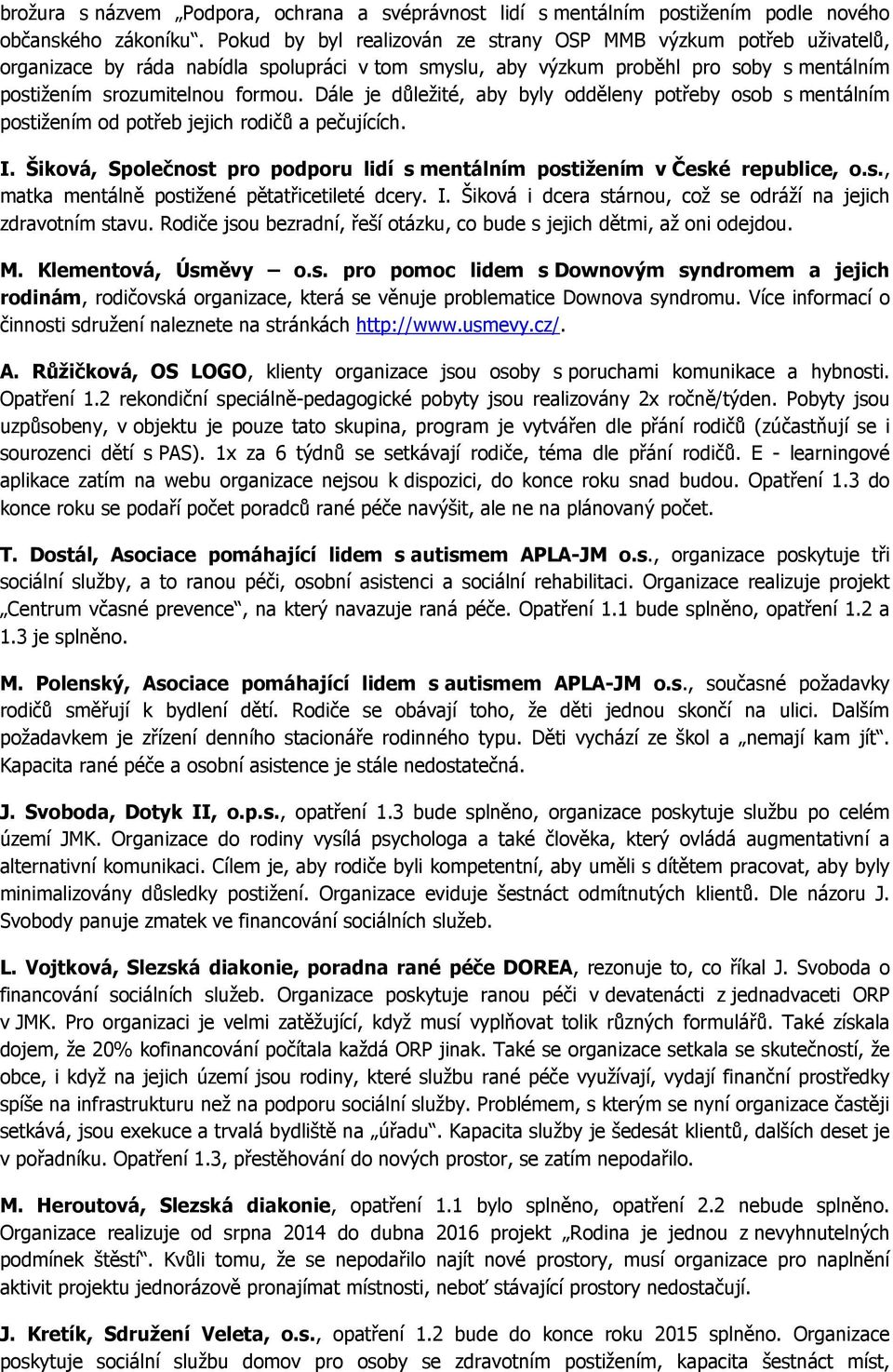Dále je důležité, aby byly odděleny potřeby osob s mentálním postižením od potřeb jejich rodičů a pečujících. I. Šiková, Společnost pro podporu lidí s mentálním postižením v České republice, o.s., matka mentálně postižené pětatřicetileté dcery.