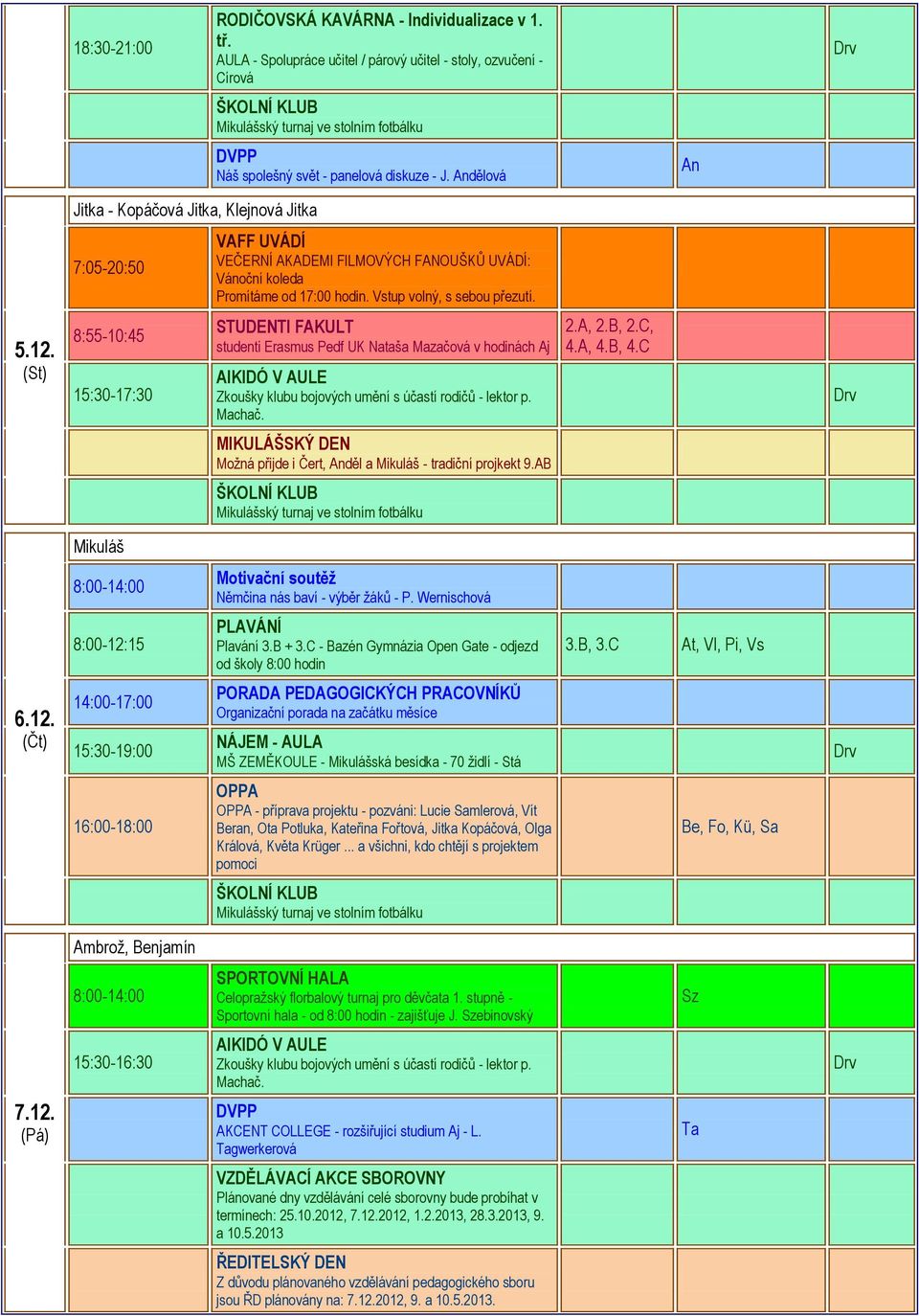 8:55-10:45 studenti Erasmus Pedf UK Nataša Mazačová v hodinách Aj AIKIDÓ V AULE Zkoušky klubu bojových umění s účastí rodičů - lektor p. Machač. 2.A, 2.B, 2.C, 4.A, 4.B, 4.