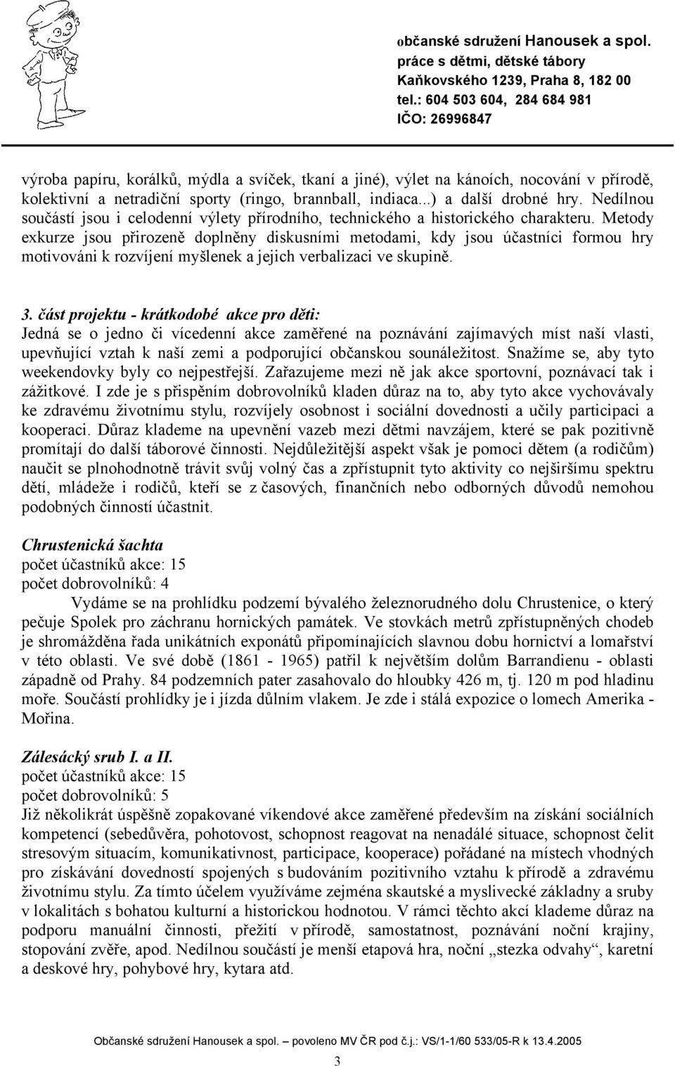 Metody exkurze jsou přirozeně doplněny diskusními metodami, kdy jsou účastníci formou hry motivováni k rozvíjení myšlenek a jejich verbalizaci ve skupině. 3.
