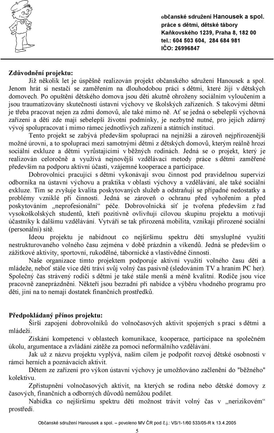 Po opuštění dětského domova jsou děti akutně ohroženy sociálním vyloučením a jsou traumatizovány skutečností ústavní výchovy ve školských zařízeních.