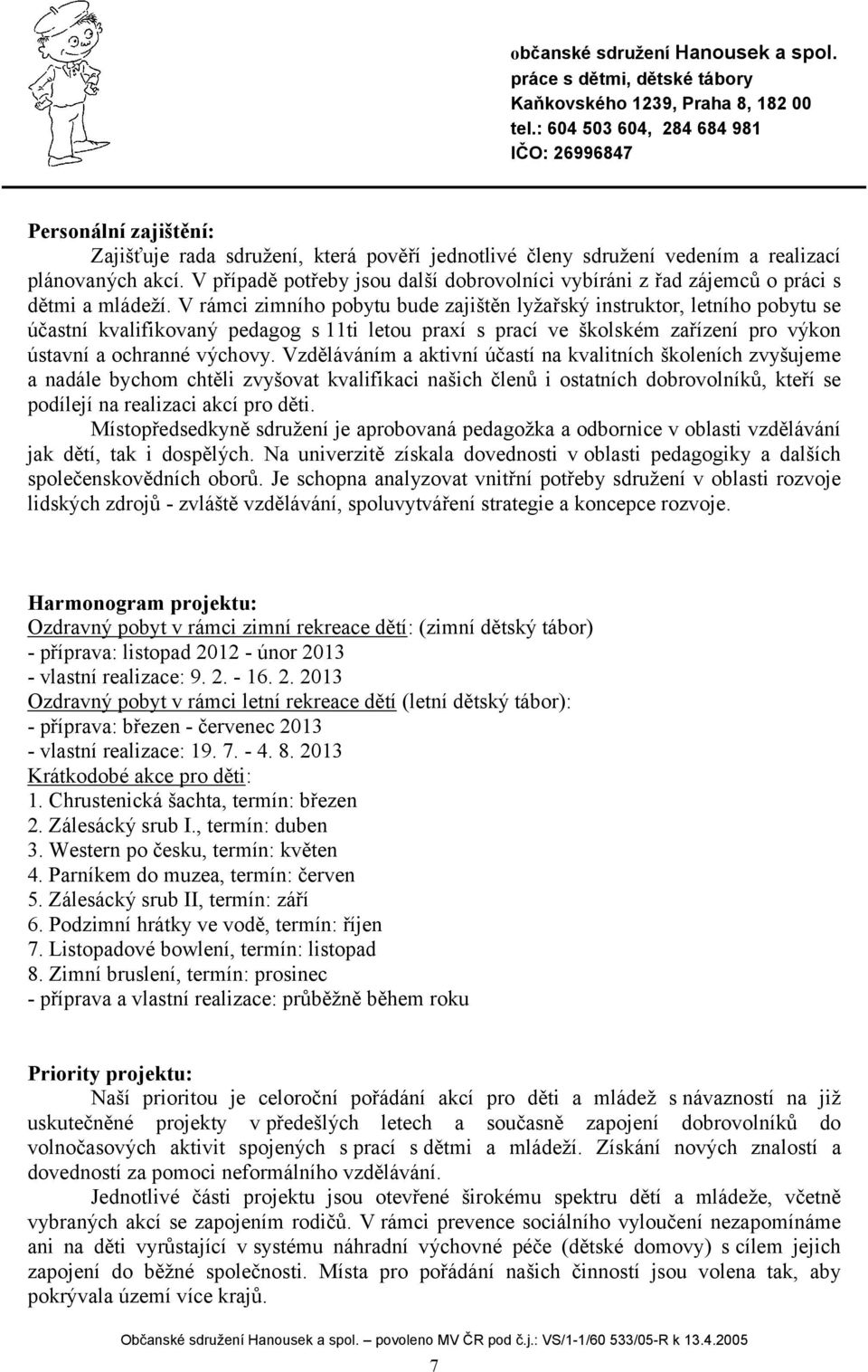 V rámci zimního pobytu bude zajištěn lyžařský instruktor, letního pobytu se účastní kvalifikovaný pedagog s 11ti letou praxí s prací ve školském zařízení pro výkon ústavní a ochranné výchovy.