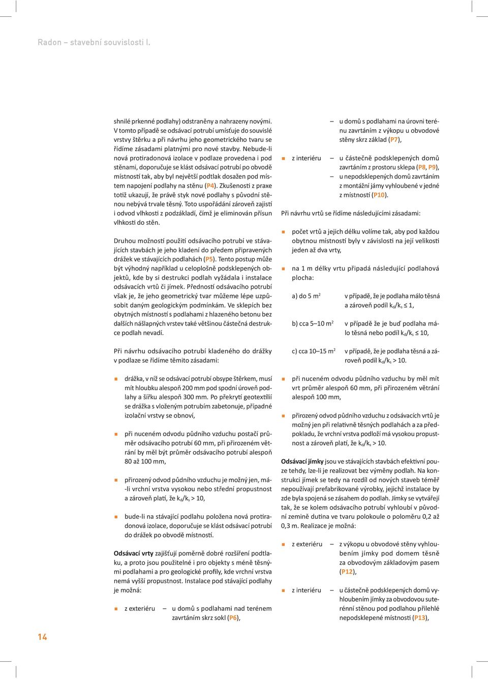 Nebude-li nová pro radonová izolace v podlaze provedena i pod st nami, doporu uje se klást odsávací potrubí po obvod místnos tak, aby byl nejv tší podtlak dosažen pod místem napojení podlahy na st nu