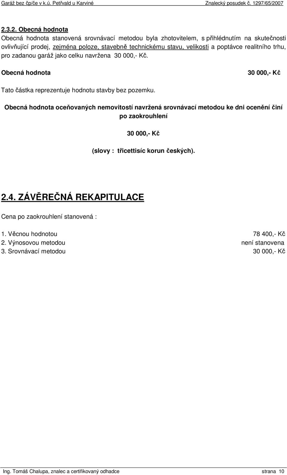 Obecná hodnota oceňovaných nemovitostí navržená srovnávací metodou ke dni ocenění činí po zaokrouhlení 30 000,- Kč (slovy : třicettisíc korun českých). 2.4.