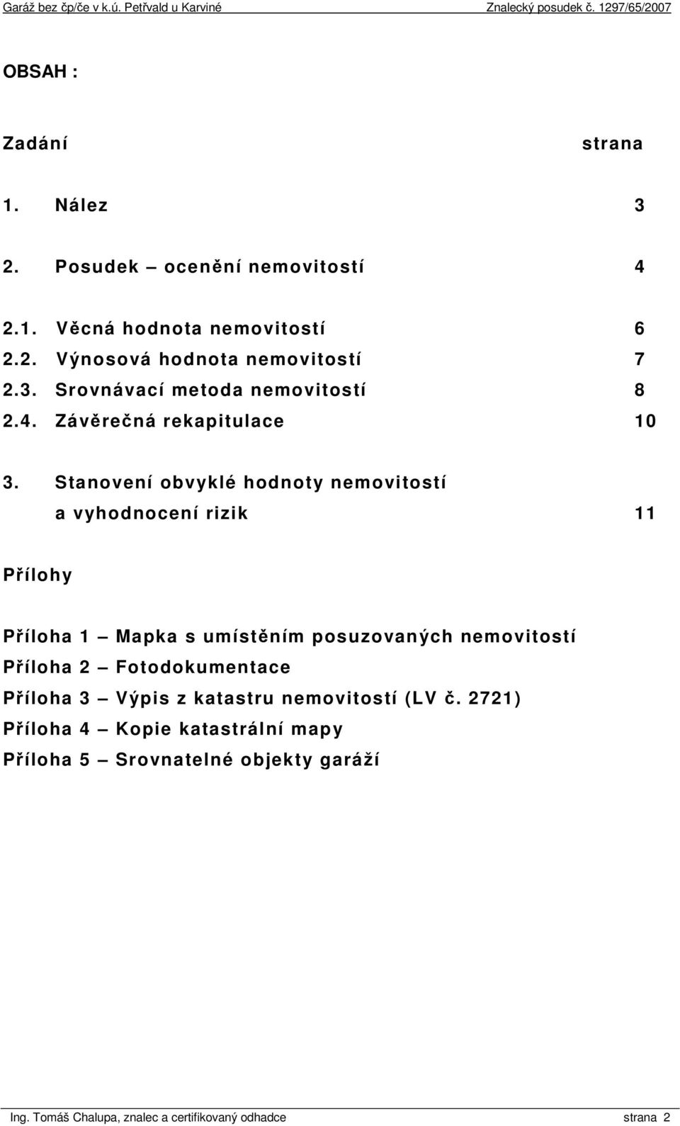 Stanovení obvyklé hodnoty nemovitostí a vyhodnocení rizik 11 Přílohy Příloha 1 Mapka s umístěním posuzovaných nemovitostí Příloha 2