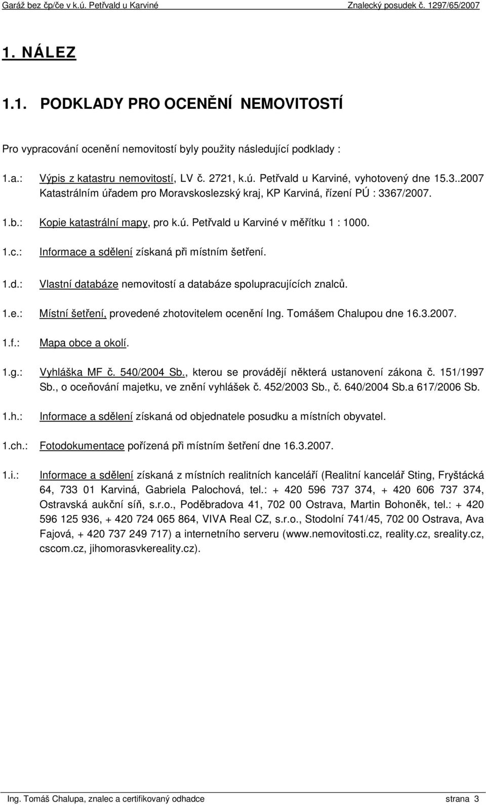 1.c.: Informace a sdělení získaná při místním šetření. 1.d.: Vlastní databáze nemovitostí a databáze spolupracujících znalců. 1.e.: Místní šetření, provedené zhotovitelem ocenění Ing.