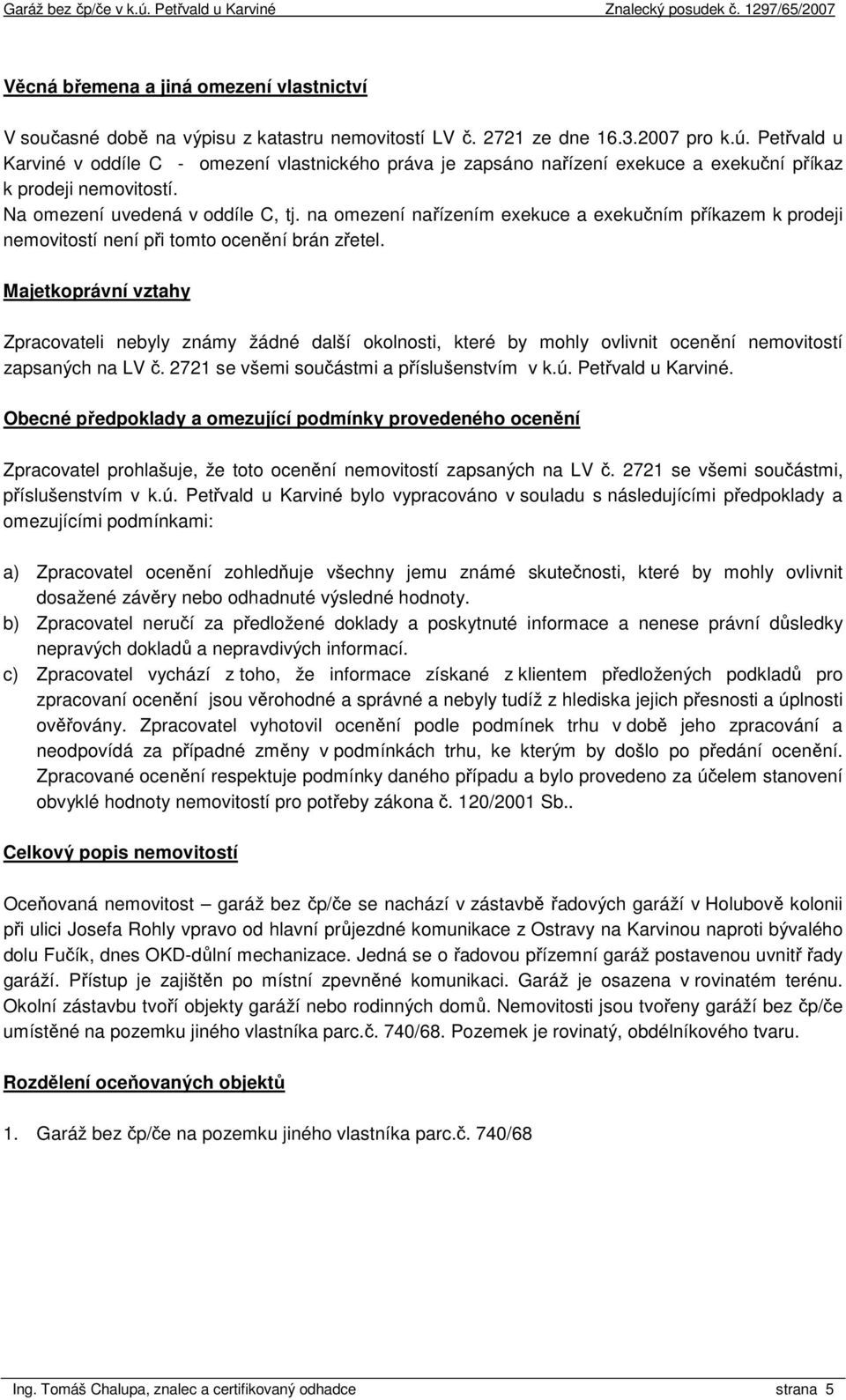 na omezení nařízením exekuce a exekučním příkazem k prodeji nemovitostí není při tomto ocenění brán zřetel.