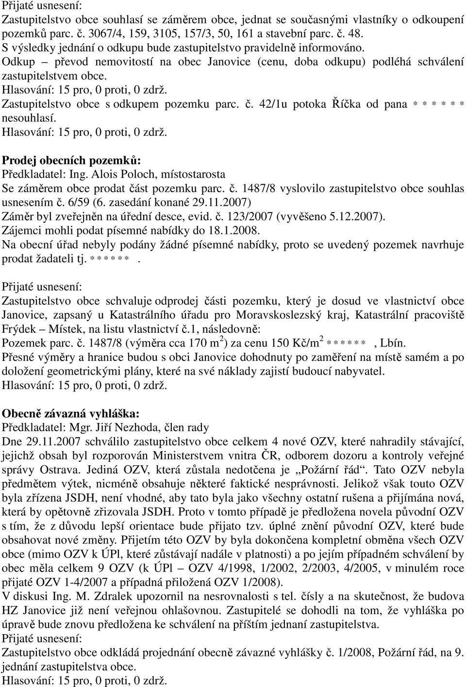 Zastupitelstvo obce s odkupem pozemku parc. č. 42/1u potoka Říčka od pana * * * * * * nesouhlasí. Prodej obecních pozemků: Se záměrem obce prodat část pozemku parc. č. 1487/8 vyslovilo zastupitelstvo obce souhlas usnesením č.