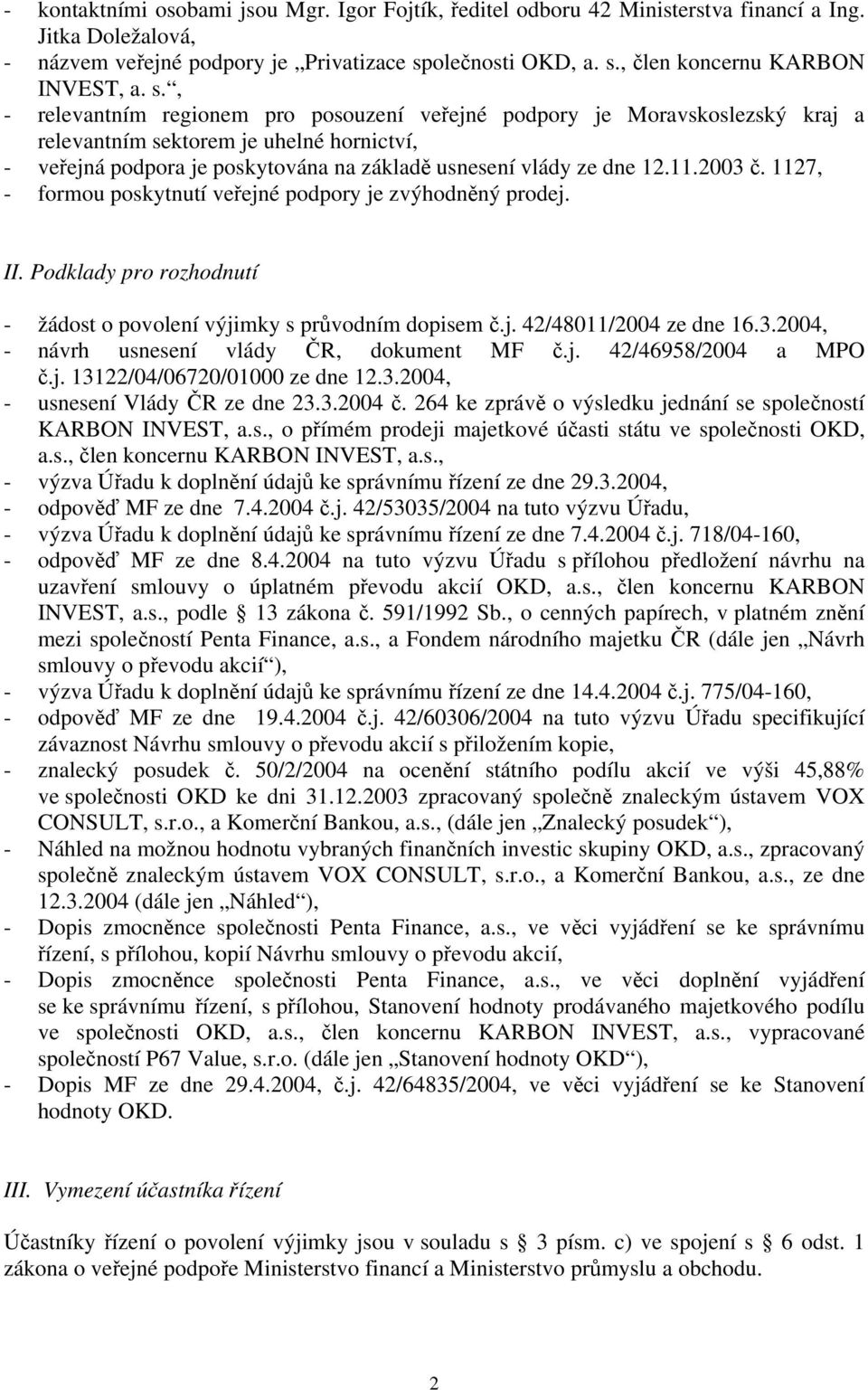 2003 č. 1127, - formou poskytnutí veřejné podpory je zvýhodněný prodej. II. Podklady pro rozhodnutí - žádost o povolení výjimky s průvodním dopisem č.j. 42/48011/2004 ze dne 16.3.2004, - návrh usnesení vlády ČR, dokument MF č.