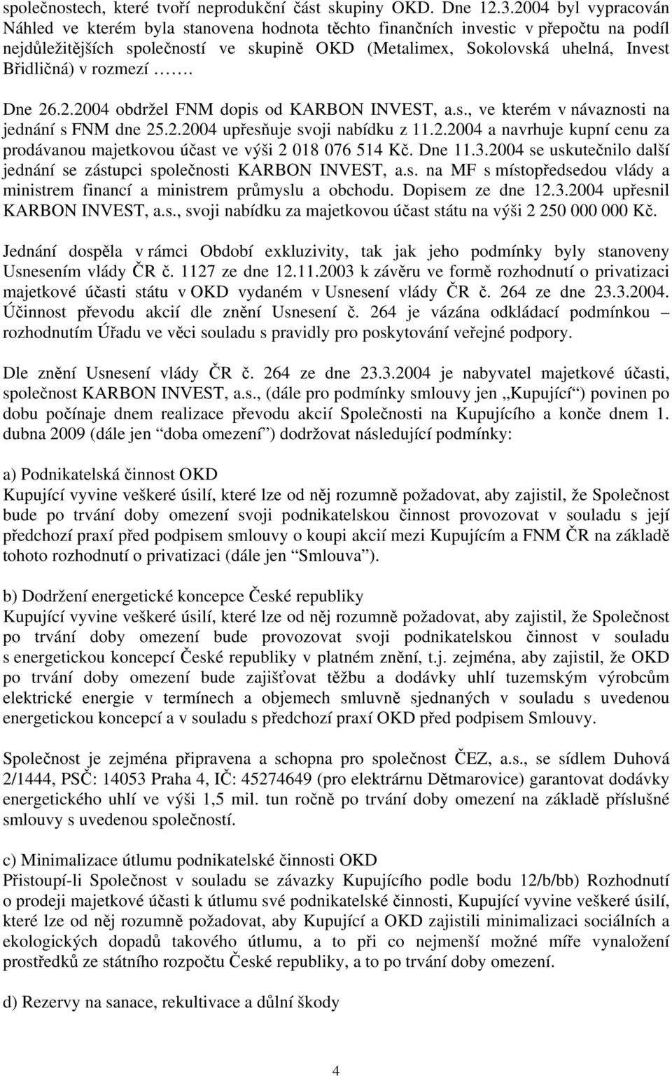 v rozmezí. Dne 26.2.2004 obdržel FNM dopis od KARBON INVEST, a.s., ve kterém v návaznosti na jednání s FNM dne 25.2.2004 upřesňuje svoji nabídku z 11.2.2004 a navrhuje kupní cenu za prodávanou majetkovou účast ve výši 2 018 076 514 Kč.