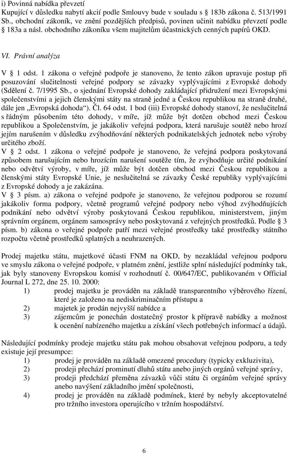 1 zákona o veřejné podpoře je stanoveno, že tento zákon upravuje postup při posuzování slučitelnosti veřejné podpory se závazky vyplývajícími z Evropské dohody (Sdělení č. 7/1995 Sb.