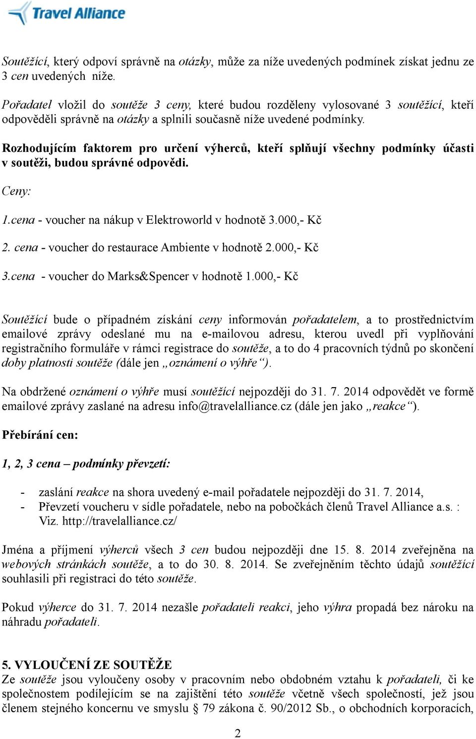 Rozhodujícím faktorem pro určení výherců, kteří splňují všechny podmínky účasti v soutěži, budou správné odpovědi. Ceny: 1.cena - voucher na nákup v Elektroworld v hodnotě 3.000,- Kč 2.