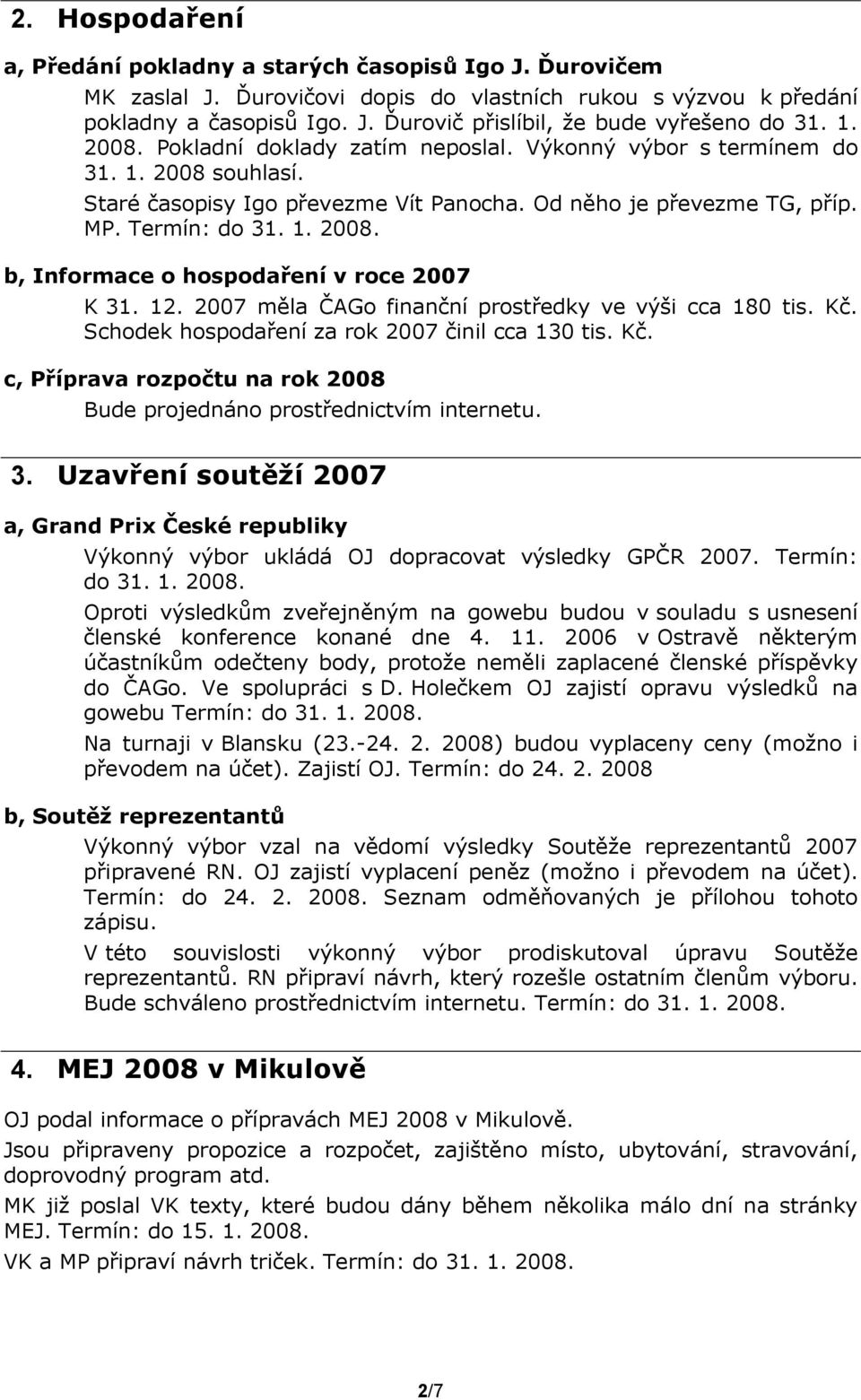 12. 2007 měla ČAGo finanční prostředky ve výši cca 180 tis. Kč. Schodek hospodaření za rok 2007 činil cca 130 tis. Kč. c, Příprava rozpočtu na rok 2008 Bude projednáno prostřednictvím internetu. 3.