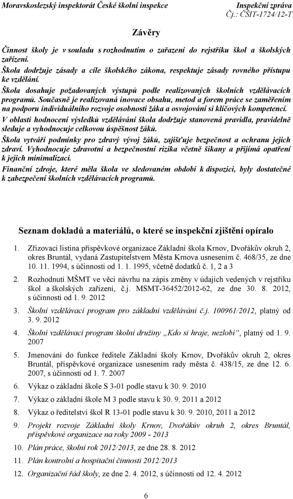 Současně je realizovaná inovace obsahu, metod a forem práce se zaměřením na podporu individuálního rozvoje osobnosti žáka a osvojování si klíčových kompetencí.