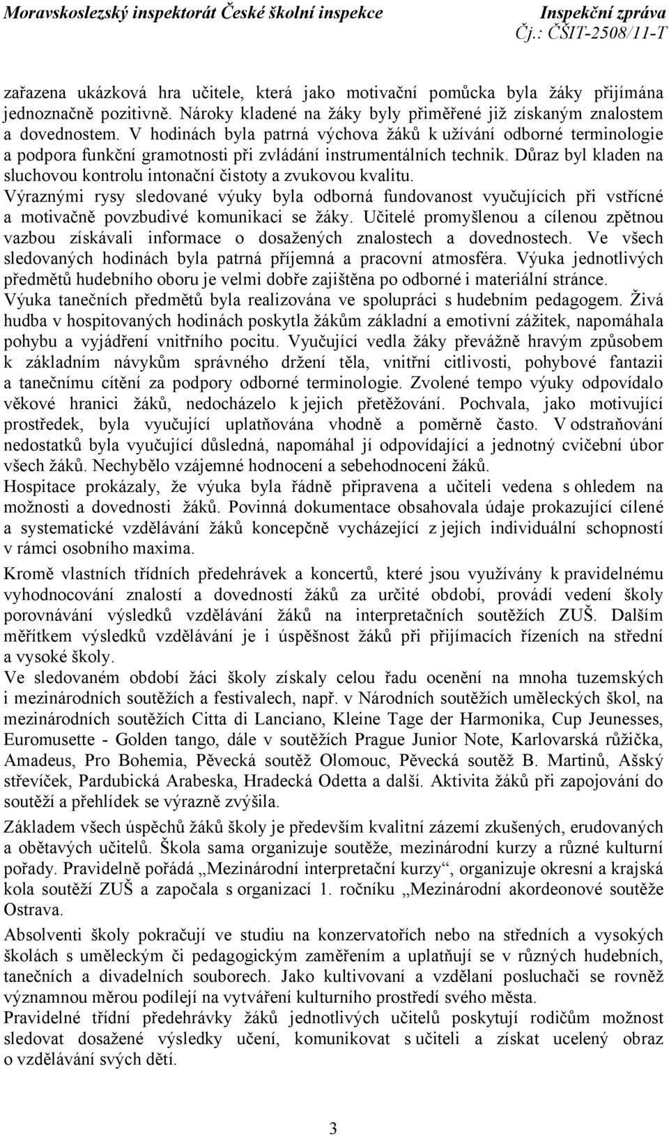 Důraz byl kladen na sluchovou kontrolu intonační čistoty a zvukovou kvalitu. Výraznými rysy sledované výuky byla odborná fundovanost vyučujících při vstřícné a motivačně povzbudivé komunikaci se žáky.