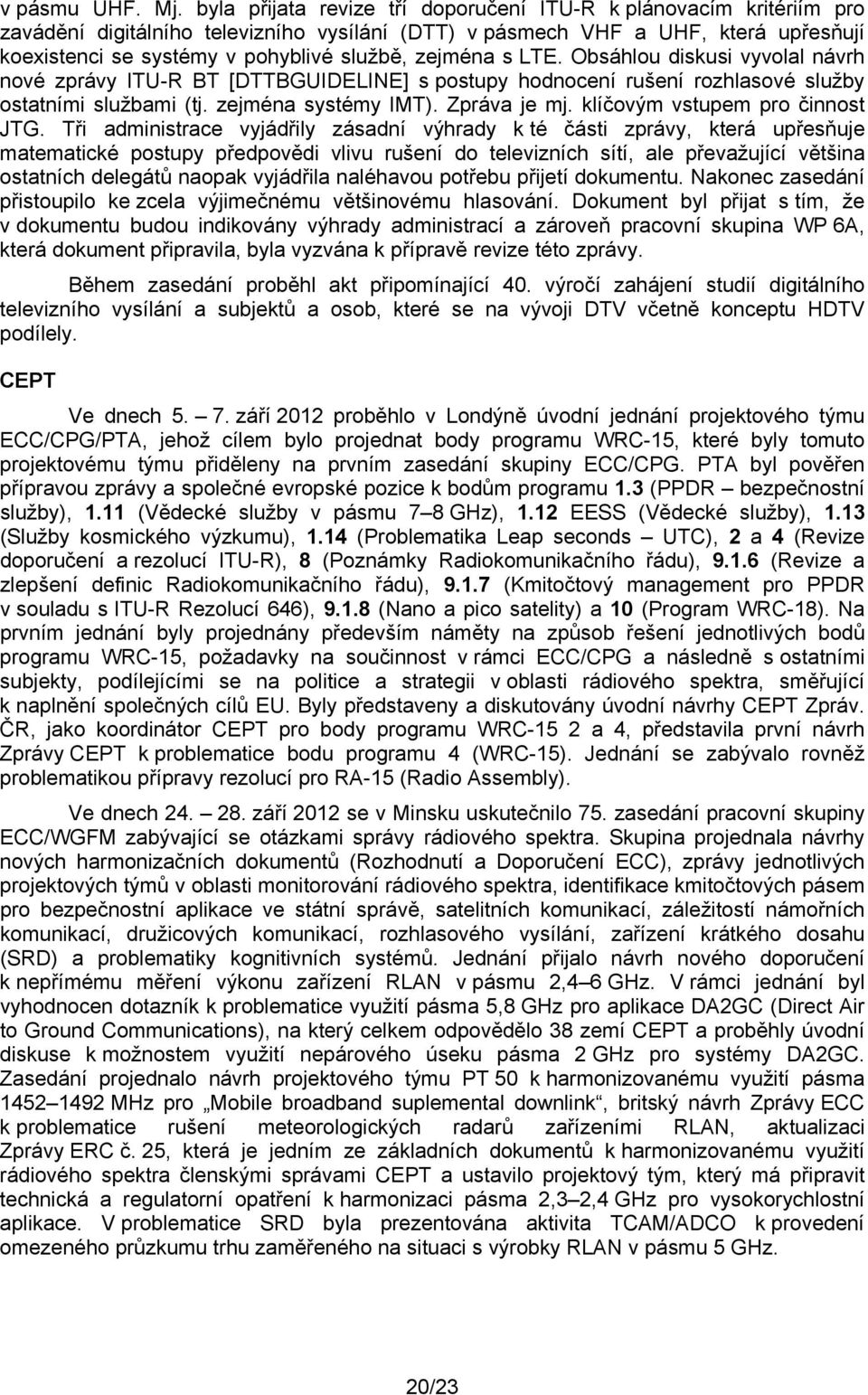 zejména s LTE. Obsáhlou diskusi vyvolal návrh nové zprávy ITU-R BT [DTTBGUIDELINE] s postupy hodnocení rušení rozhlasové služby ostatními službami (tj. zejména systémy IMT). Zpráva je mj.