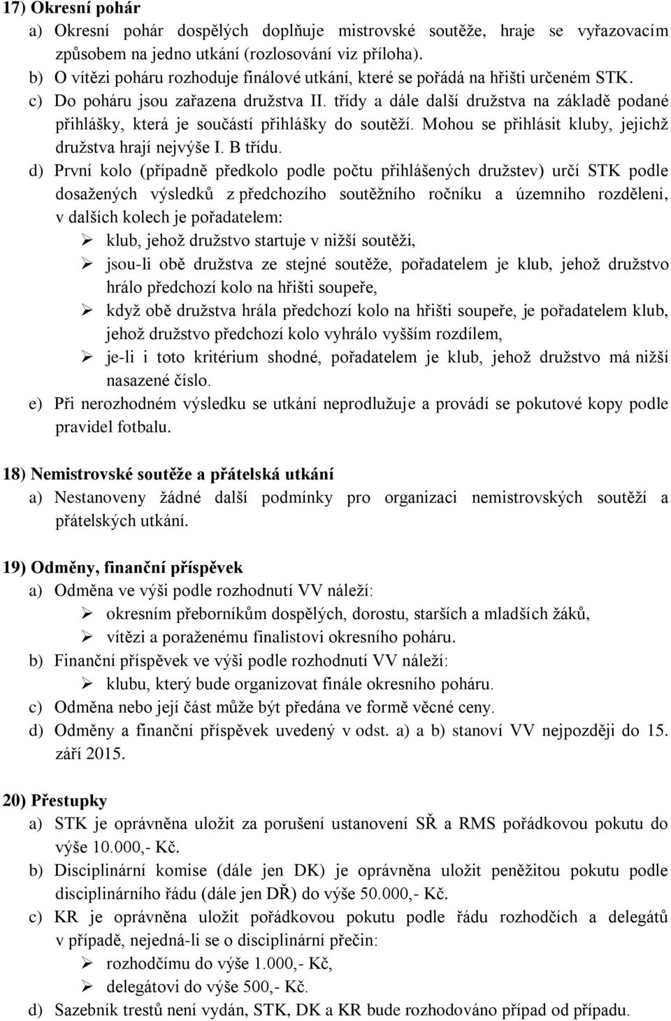 třídy a dále další družstva na základě podané přihlášky, která je součástí přihlášky do soutěží. Mohou se přihlásit kluby, jejichž družstva hrají nejvýše I. B třídu.