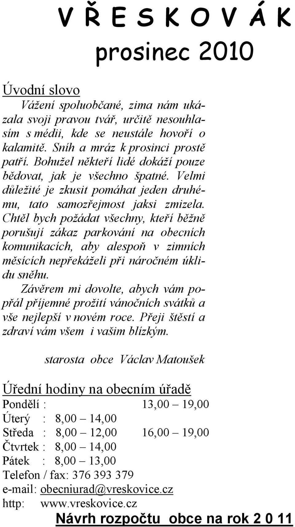 Chtěl bych požádat všechny, kteří běžně porušují zákaz parkování na obecních komunikacích, aby alespoň v zimních měsících nepřekáželi při náročném úklidu sněhu.