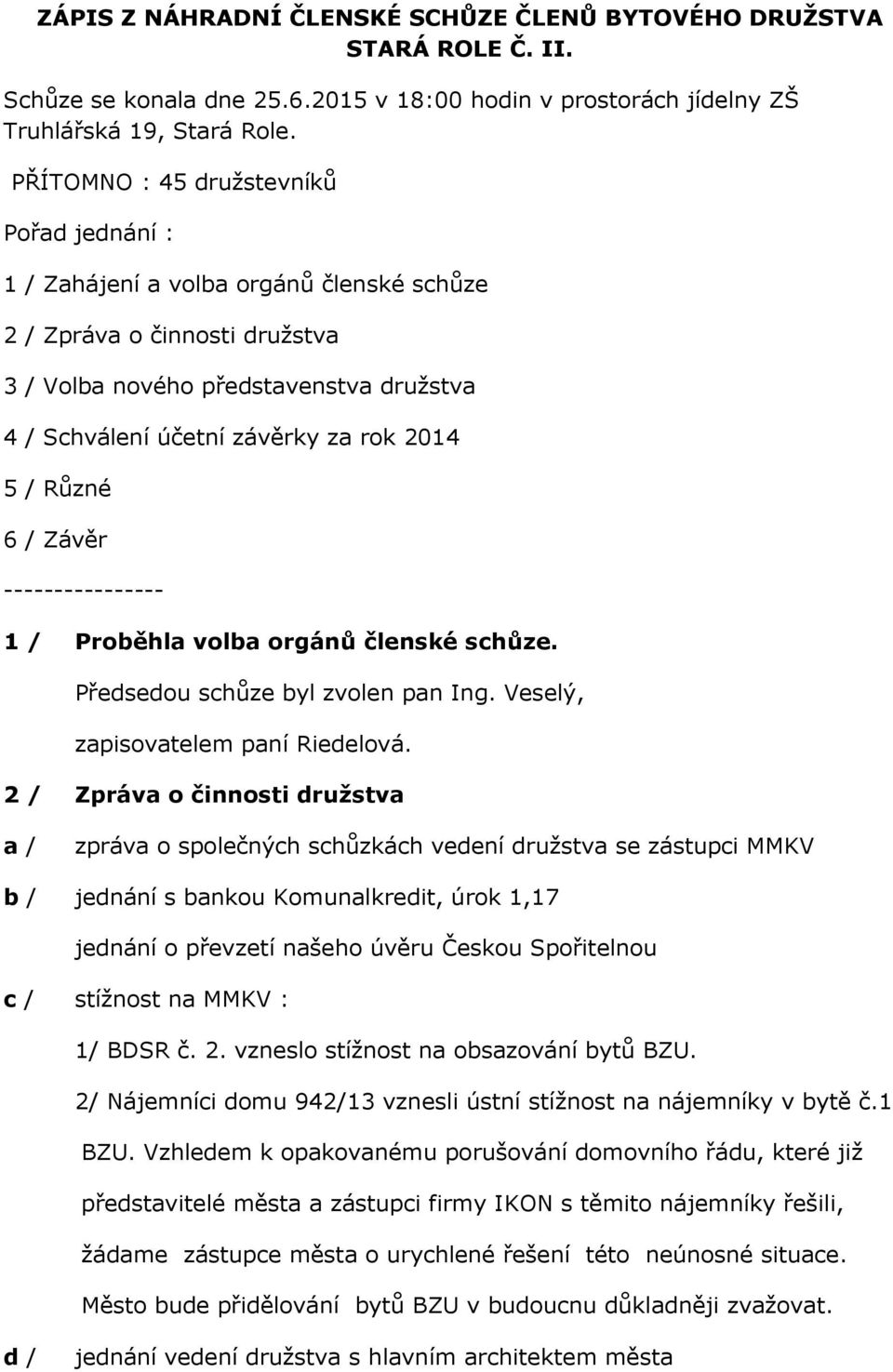 5 / Různé 6 / Závěr ---------------- 1 / Proběhla volba orgánů členské schůze. Předsedou schůze byl zvolen pan Ing. Veselý, zapisovatelem paní Riedelová.