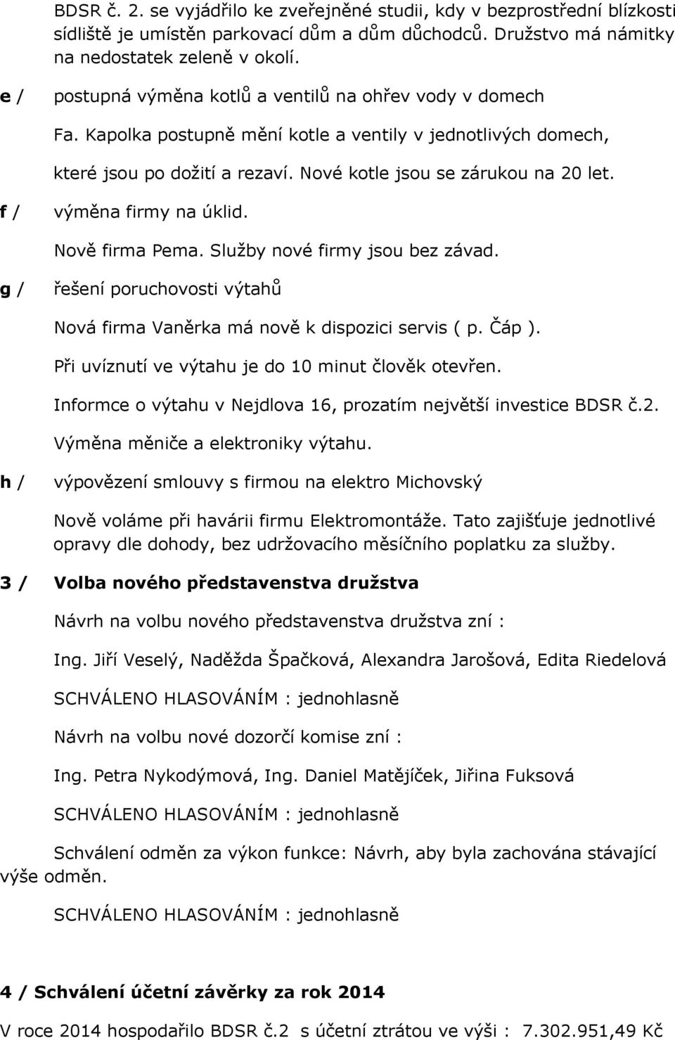 f / výměna firmy na úklid. Nově firma Pema. Služby nové firmy jsou bez závad. g / řešení poruchovosti výtahů Nová firma Vaněrka má nově k dispozici servis ( p. Čáp ).