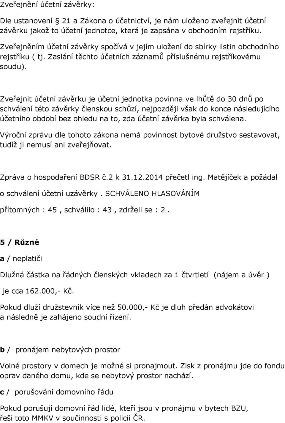 Zveřejnit účetní závěrku je účetní jednotka povinna ve lhůtě do 30 dnů po schválení této závěrky členskou schůzí, nejpozději však do konce následujícího účetního období bez ohledu na to, zda účetní