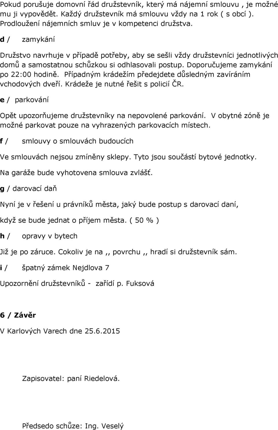 Případným krádežím předejdete důsledným zavíráním vchodových dveří. Krádeže je nutné řešit s policií ČR. e / parkování Opět upozorňujeme družstevníky na nepovolené parkování.