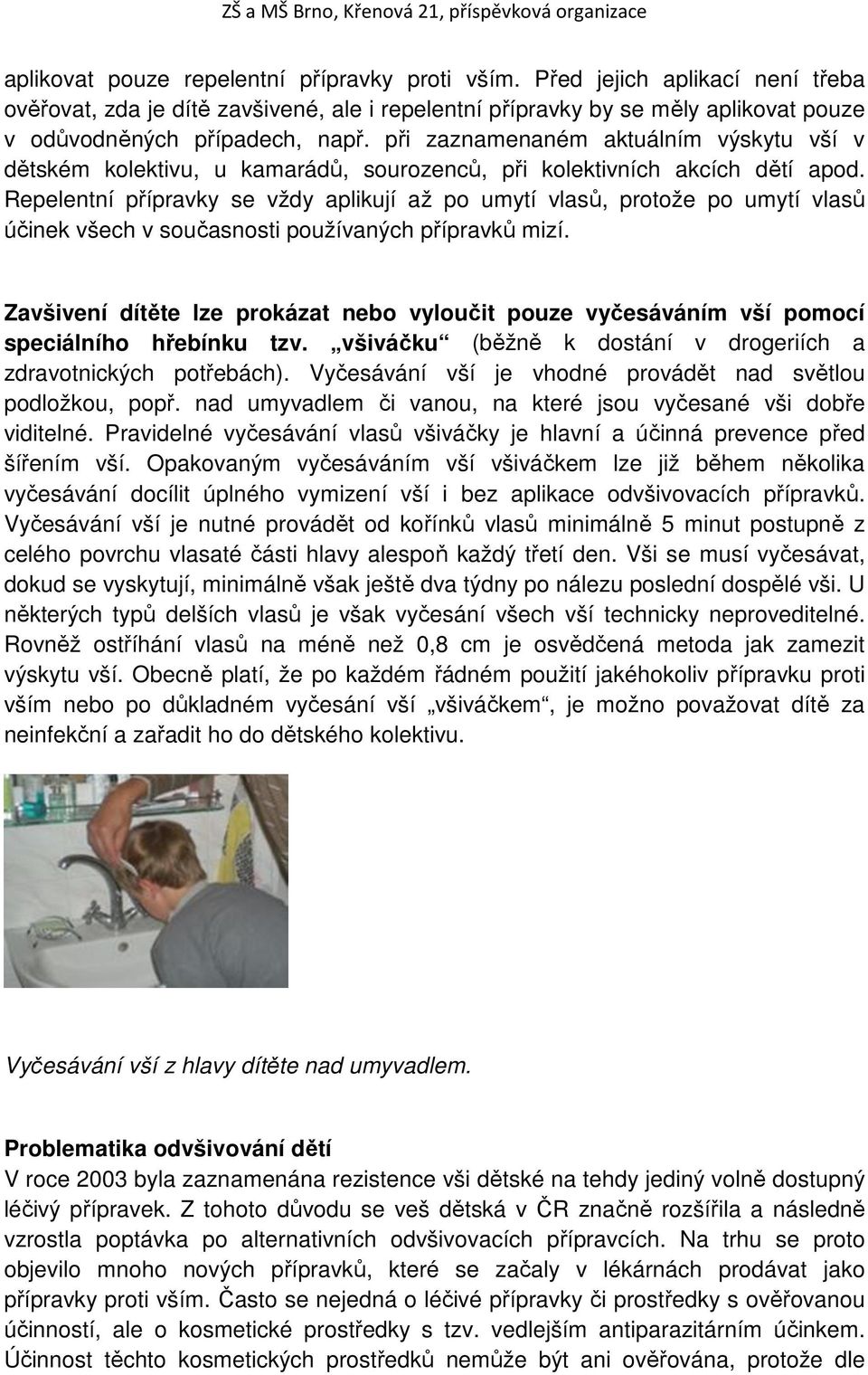 Repelentní přípravky se vždy aplikují až po umytí vlasů, protože po umytí vlasů účinek všech v současnosti používaných přípravků mizí.