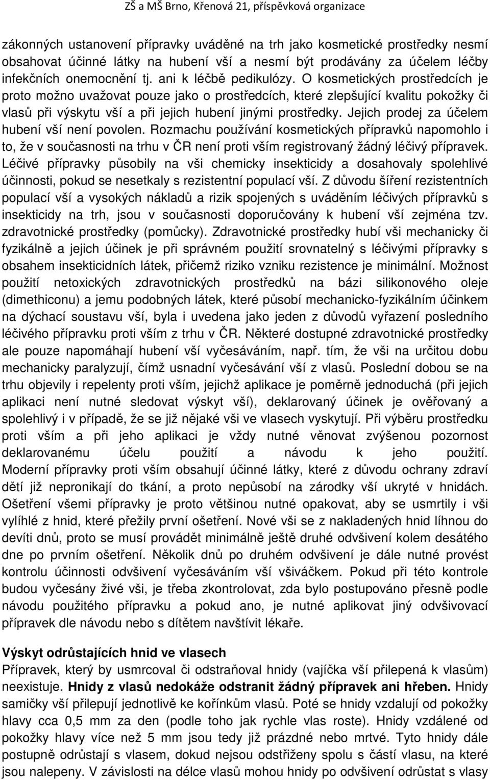 Jejich prodej za účelem hubení vší není povolen. Rozmachu používání kosmetických přípravků napomohlo i to, že v současnosti na trhu v ČR není proti vším registrovaný žádný léčivý přípravek.