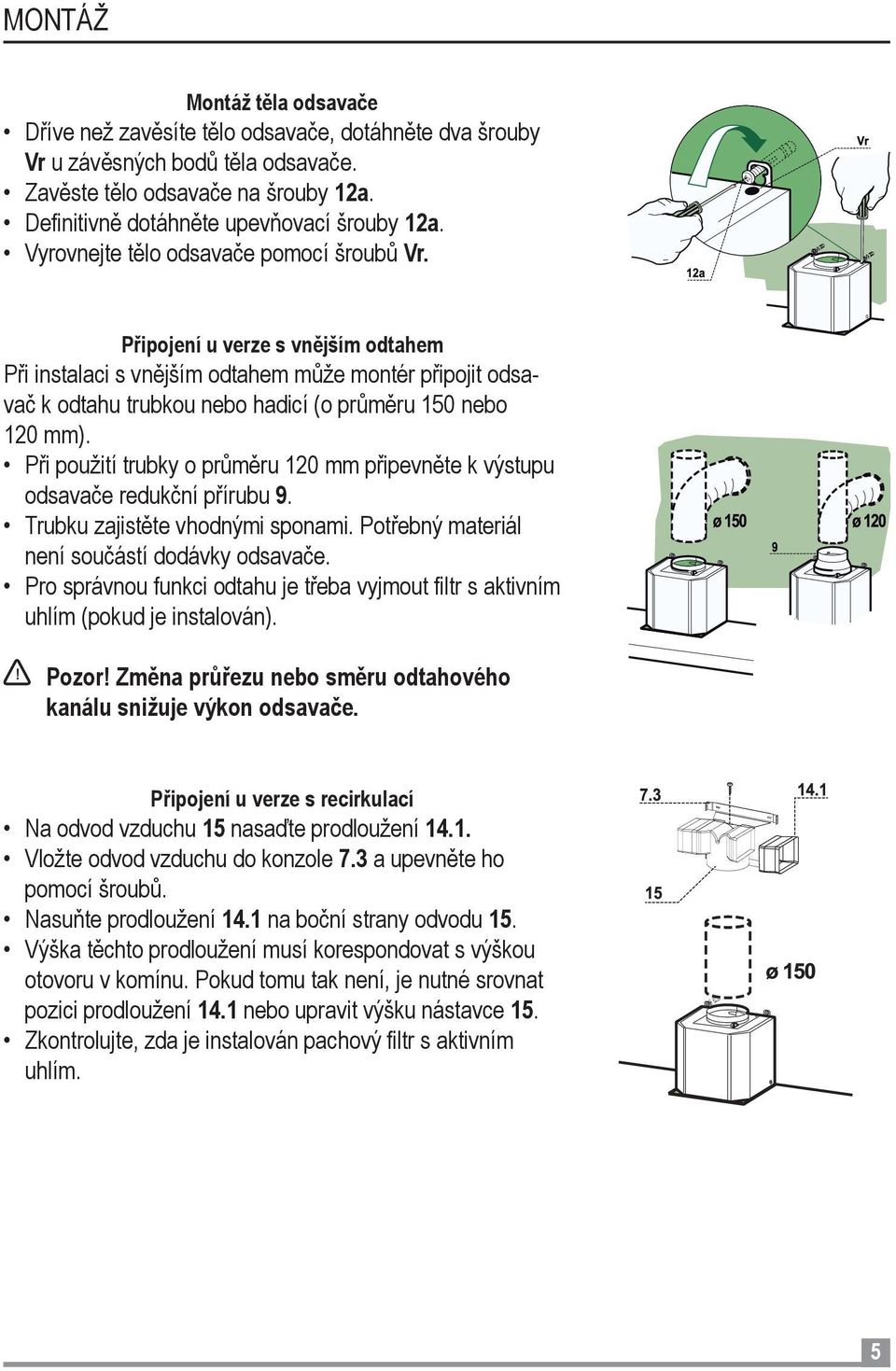 Při použití trubky o průměru 120 mm připevněte k výstupu odsavače redukční přírubu 9. Trubku zajistěte vhodnými sponami. Potřebný materiál není součástí dodávky odsavače.