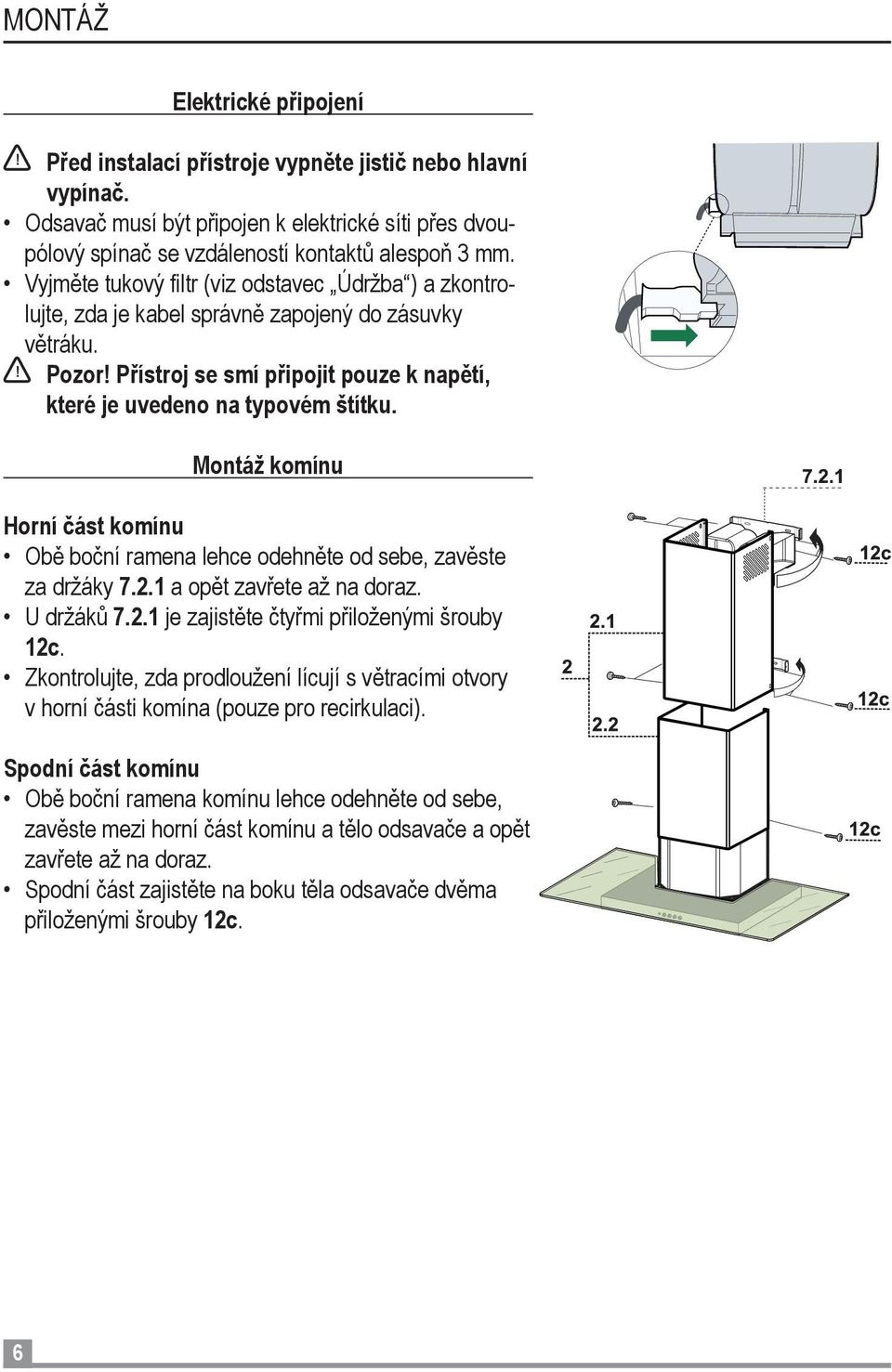 Montáž komínu Horní část komínu Obě boční ramena lehce odehněte od sebe, zavěste za držáky 7.2.1 a opět zavřete až na doraz. U držáků 7.2.1 je zajistěte čtyřmi přiloženými šrouby 12c.