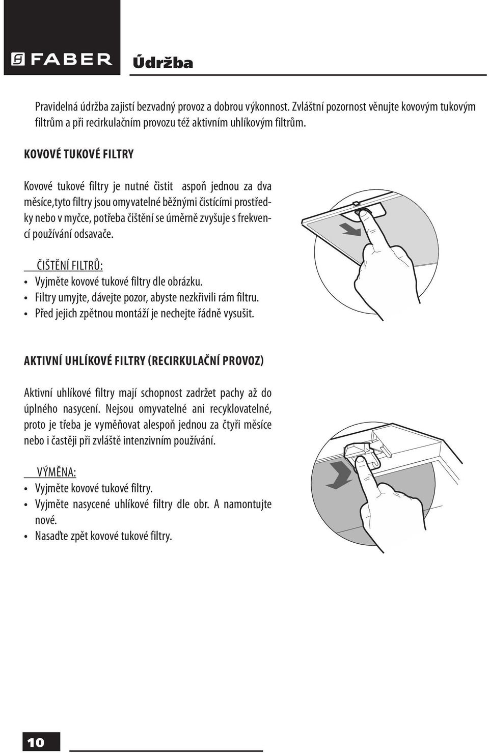 frekvencí používání odsavače. ČIŠTĚNÍ FILTRŮ: Vyjměte kovové tukové filtry dle obrázku. Filtry umyjte, dávejte pozor, abyste nezkřivili rám filtru.
