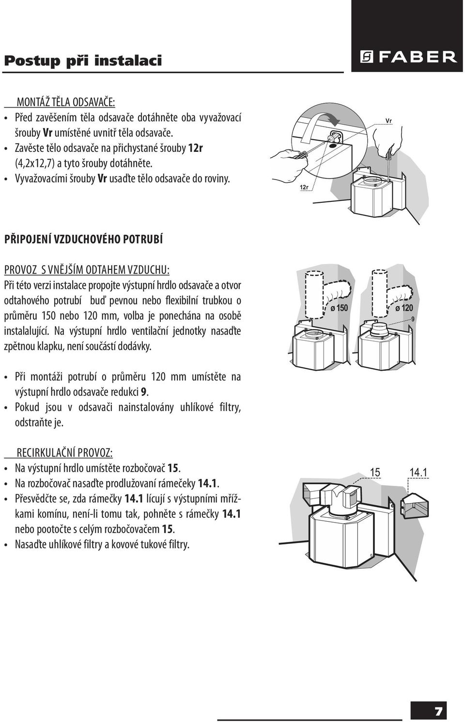 12r Vr PŘIPOJENÍ VZDUCHOVÉHO POTRUBÍ PROVOZ S VNĚJŠÍM ODTAHEM VZDUCHU: Při této verzi instalace propojte výstupní hrdlo odsavače a otvor odtahového potrubí buď pevnou nebo flexibilní trubkou o